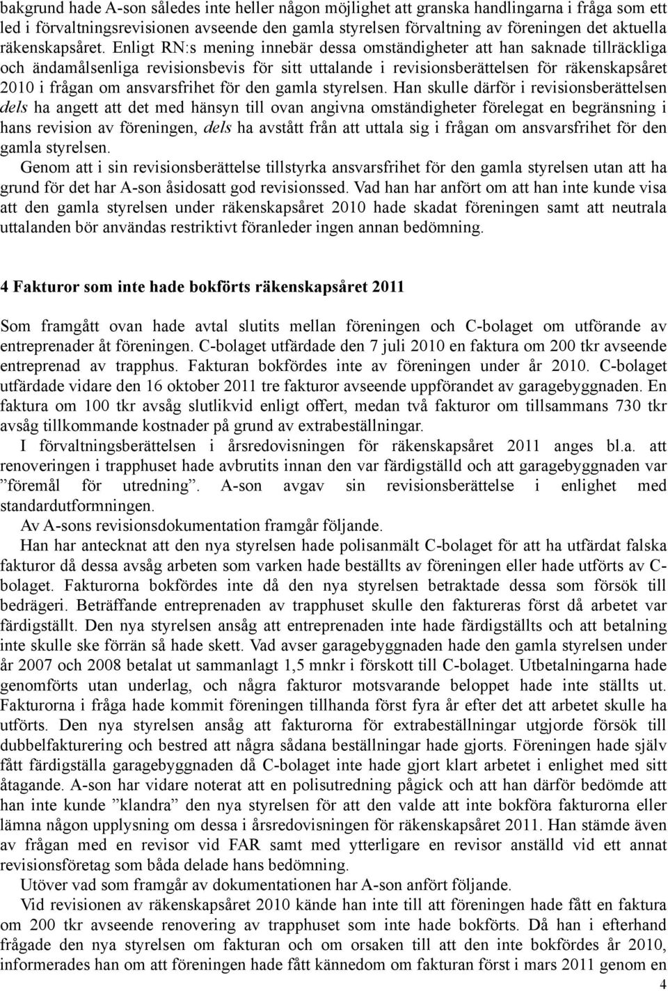 Enligt RN:s mening innebär dessa omständigheter att han saknade tillräckliga och ändamålsenliga revisionsbevis för sitt uttalande i revisionsberättelsen för räkenskapsåret 2010 i frågan om