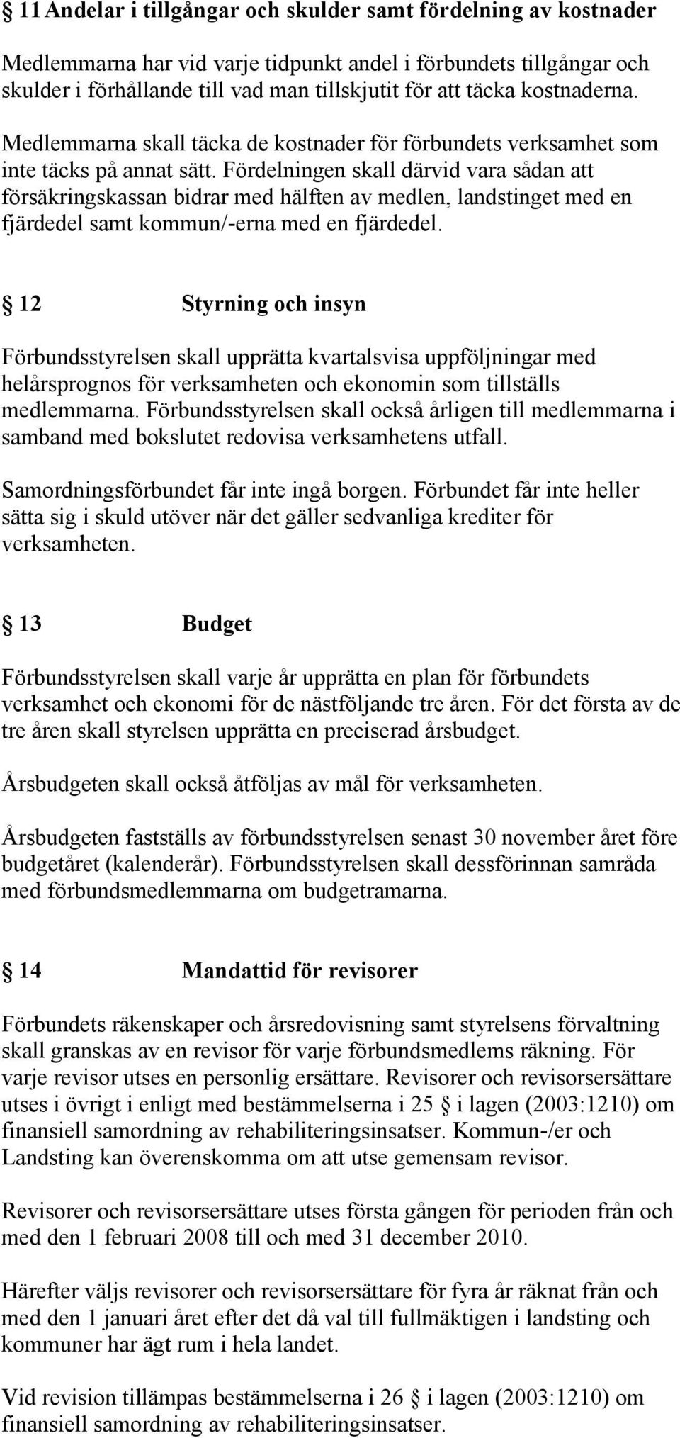 Fördelningen skall därvid vara sådan att försäkringskassan bidrar med hälften av medlen, landstinget med en fjärdedel samt kommun/-erna med en fjärdedel.