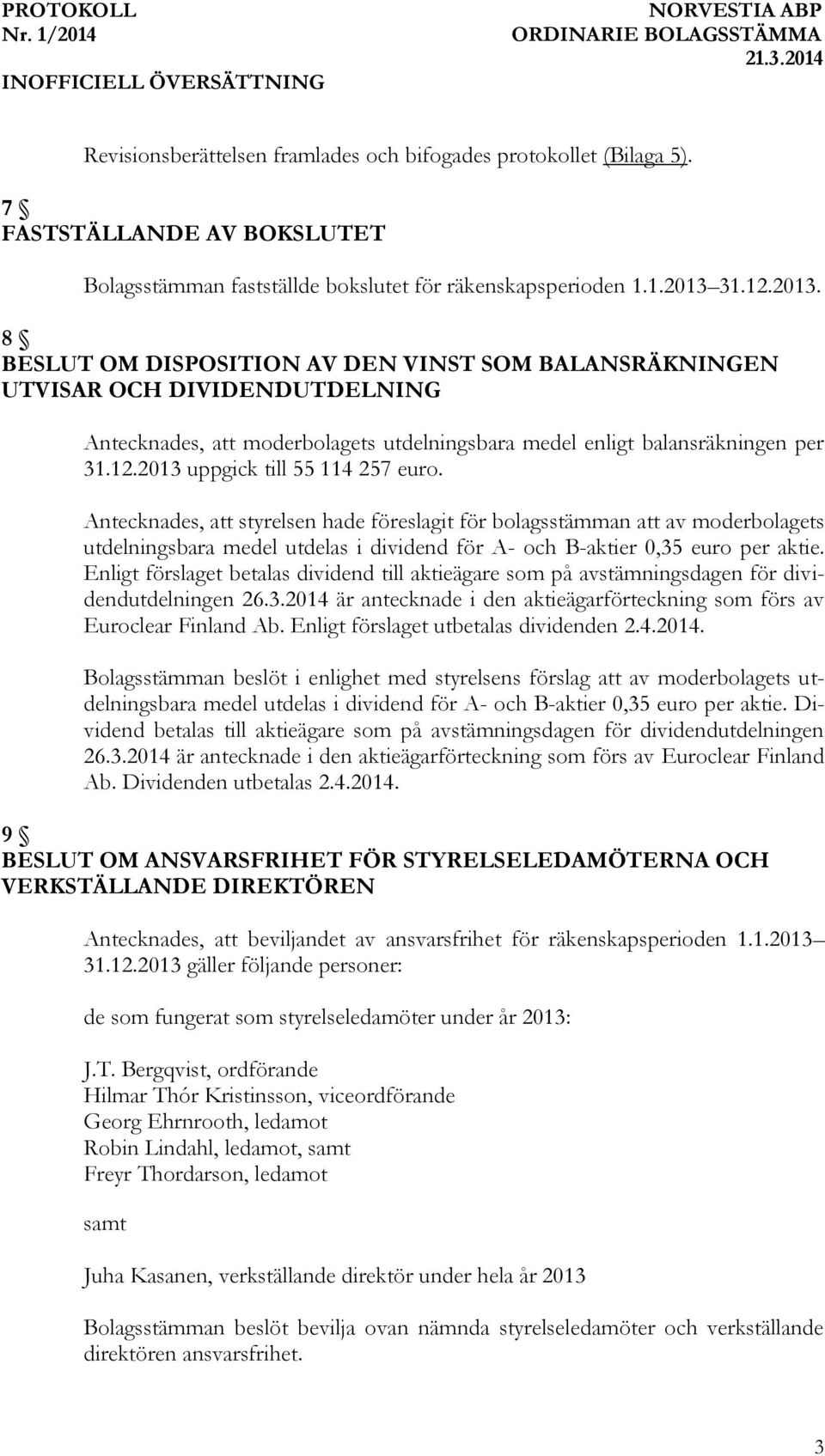 Antecknades, att styrelsen hade föreslagit för bolagsstämman att av moderbolagets utdelningsbara medel utdelas i dividend för A- och B-aktier 0,35 euro per aktie.