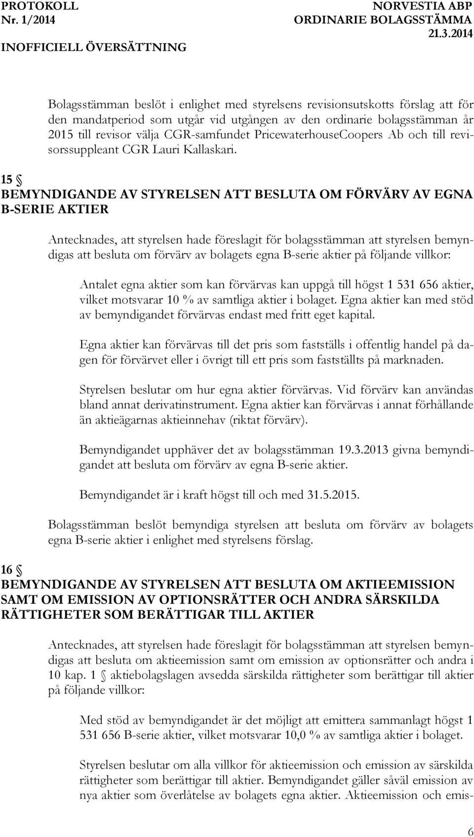 15 BEMYNDIGANDE AV STYRELSEN ATT BESLUTA OM FÖRVÄRV AV EGNA B-SERIE AKTIER Antecknades, att styrelsen hade föreslagit för bolagsstämman att styrelsen bemyndigas att besluta om förvärv av bolagets