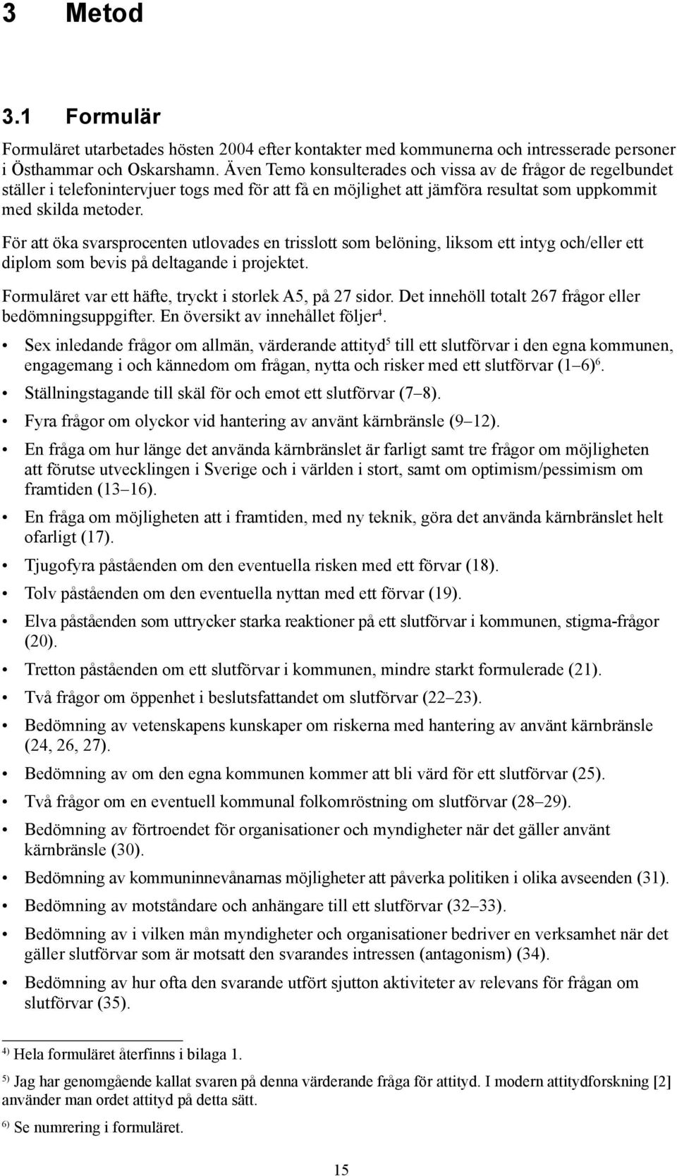 För att öka svarsprocenten utlovades en trisslott som belöning, liksom ett intyg och/eller ett diplom som bevis på deltagande i projektet. Formuläret var ett häfte, tryckt i storlek A5, på 27 sidor.