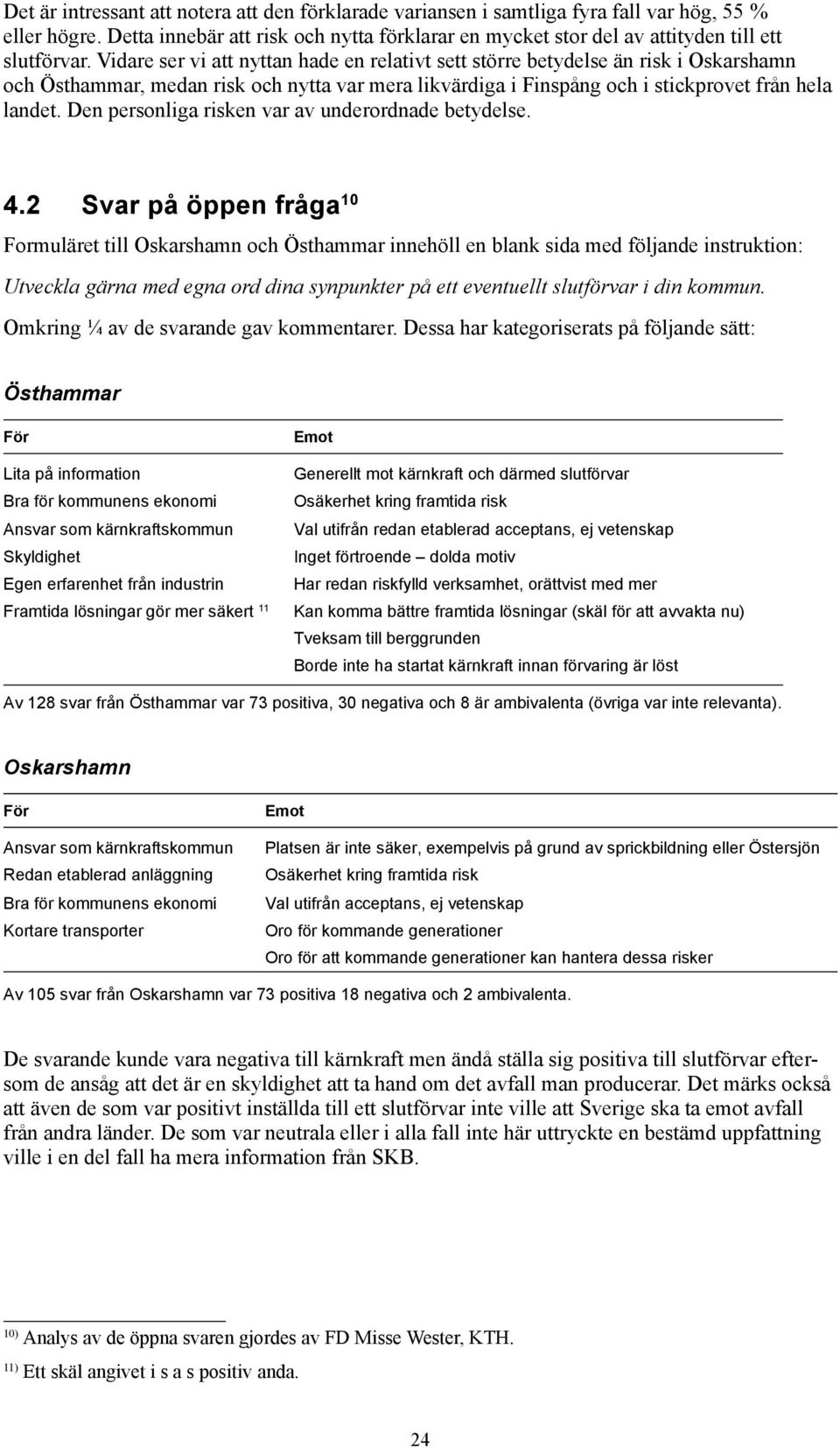 Vidare ser vi att nyttan hade en relativt sett större betydelse än risk i Oskarshamn och Östhammar, medan risk och nytta var mera likvärdiga i Finspång och i stickprovet från hela landet.