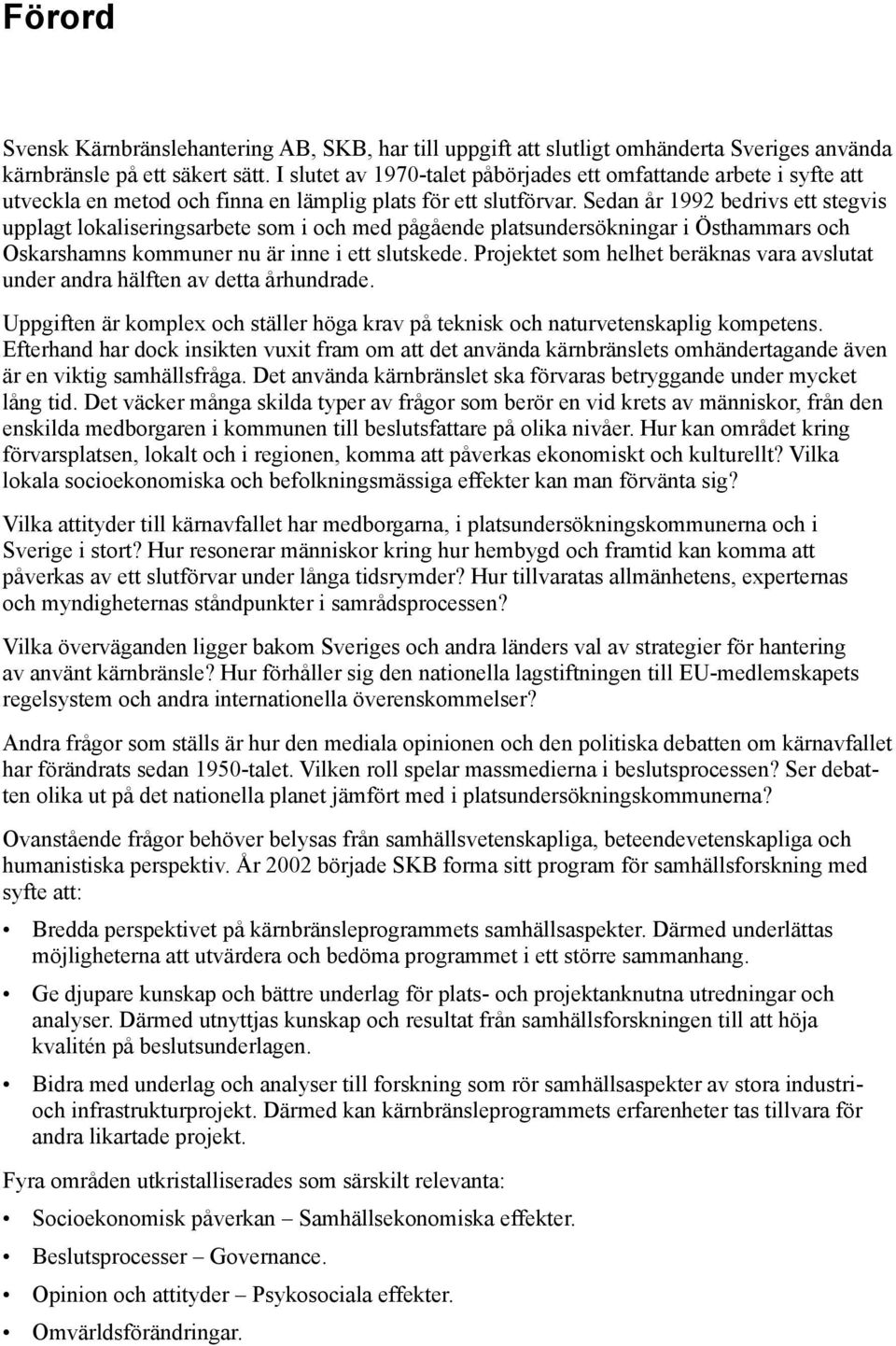 Sedan år 1992 bedrivs ett stegvis upplagt lokaliseringsarbete som i och med pågående platsundersökningar i Östhammars och Oskarshamns kommuner nu är inne i ett slutskede.