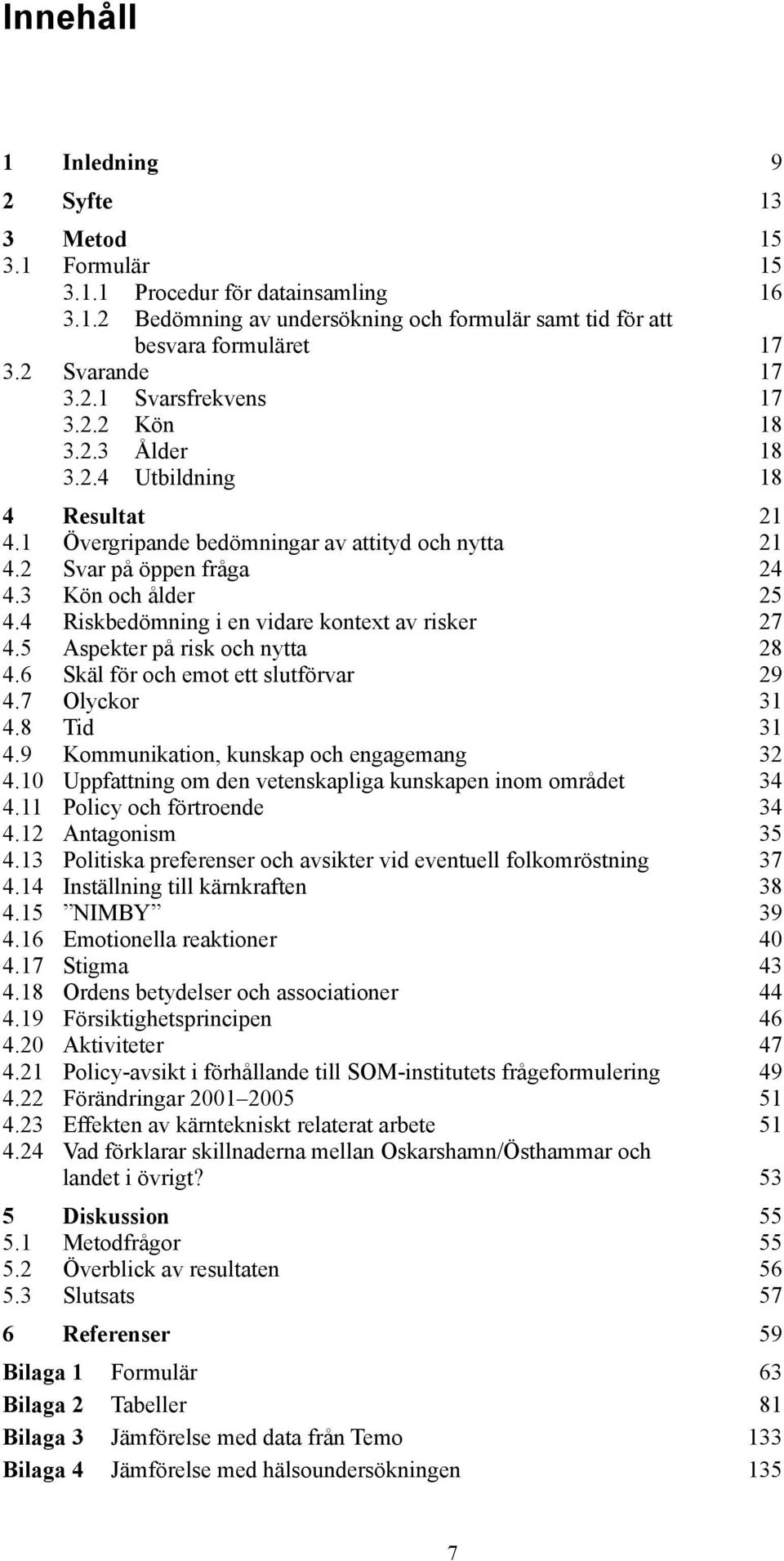 4 Riskbedömning i en vidare kontext av risker 27 4.5 Aspekter på risk och nytta 28 4.6 Skäl för och emot ett slutförvar 29 4.7 Olyckor 31 4.8 Tid 31 4.9 Kommunikation, kunskap och engagemang 32 4.
