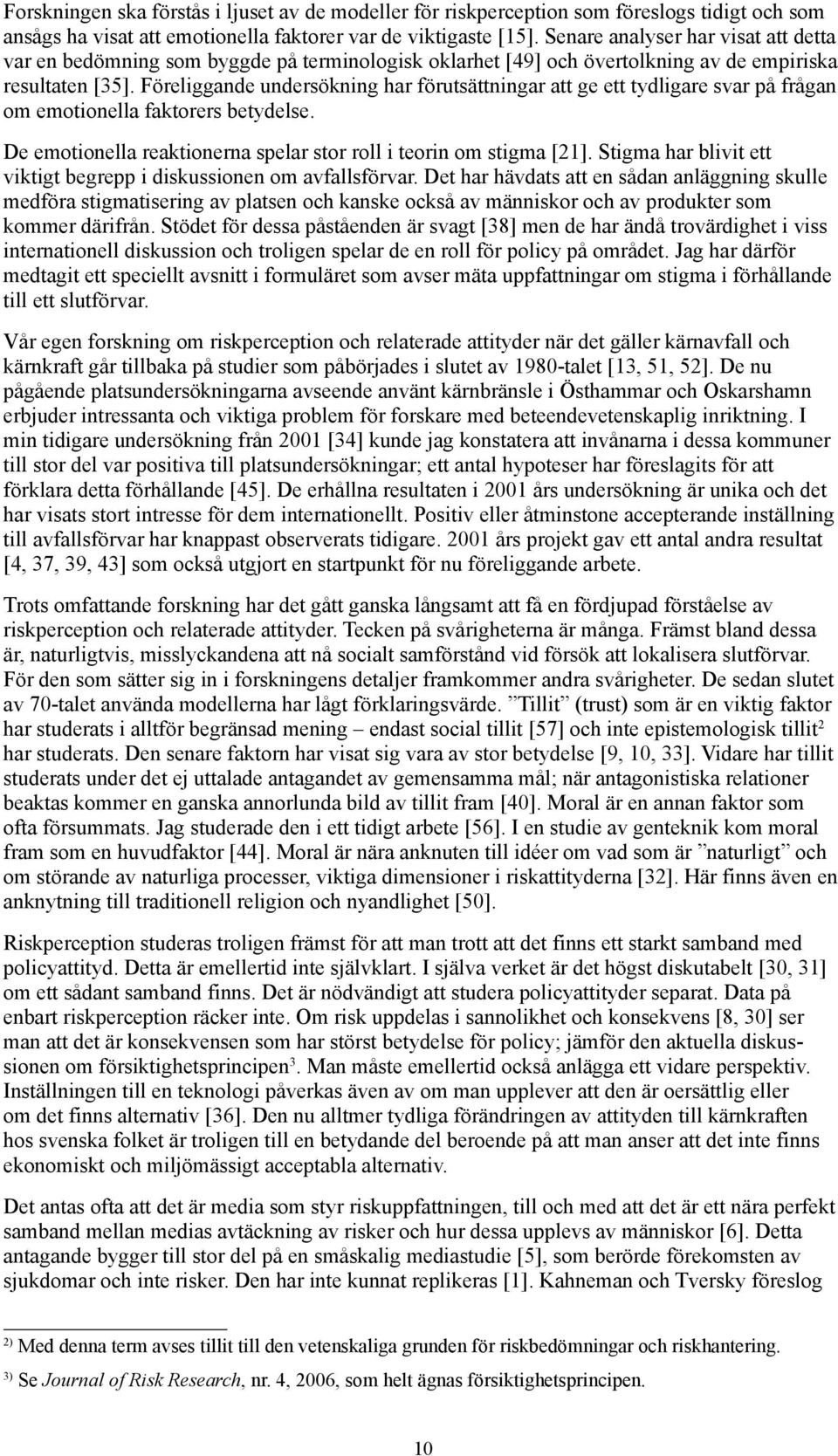 Föreliggande undersökning har förutsättningar att ge ett tydligare svar på frågan om emotionella faktorers betydelse. De emotionella reaktionerna spelar stor roll i teorin om stigma [21].