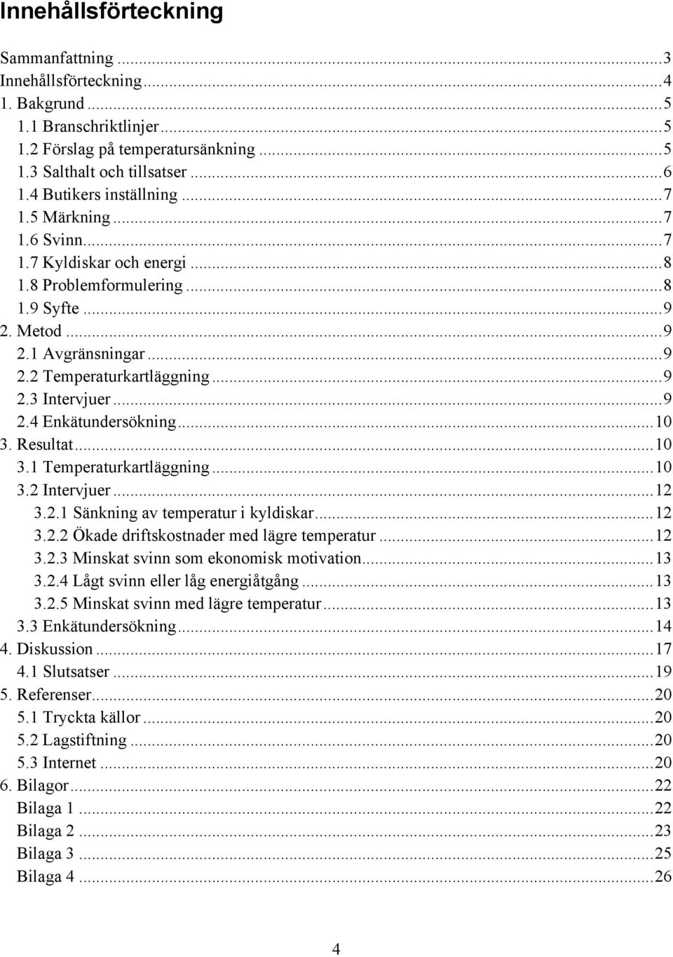 .. 9 2.3 Intervjuer... 9 2.4 Enkätundersökning... 10 3. Resultat... 10 3.1 Temperaturkartläggning... 10 3.2 Intervjuer... 12 3.2.1 Sänkning av temperatur i kyldiskar... 12 3.2.2 Ökade driftskostnader med lägre temperatur.