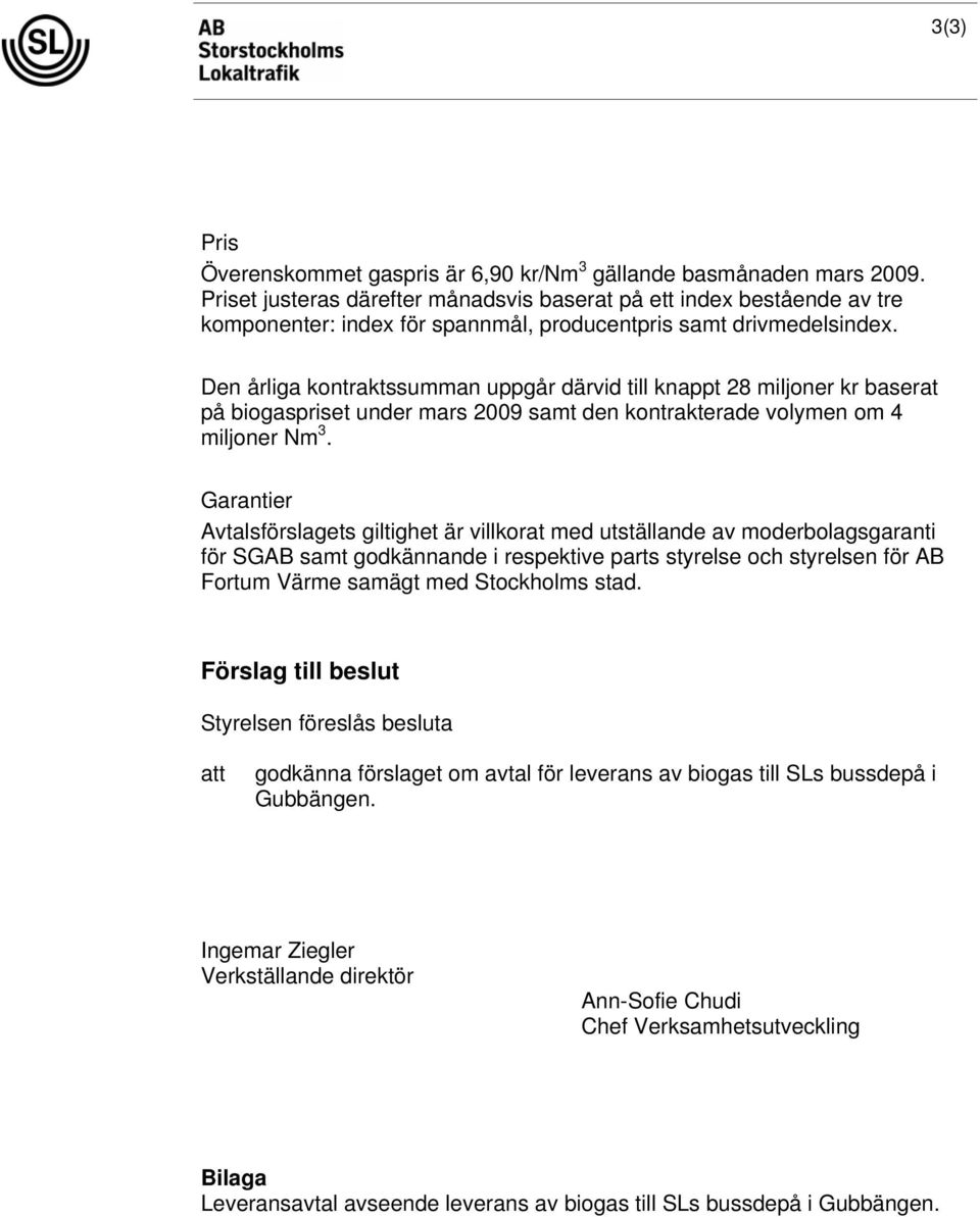 Den årliga kontraktssumman uppgår därvid till knappt 28 miljoner kr baserat på biogaspriset under mars 2009 samt den kontrakterade volymen om 4 miljoner Nm 3.