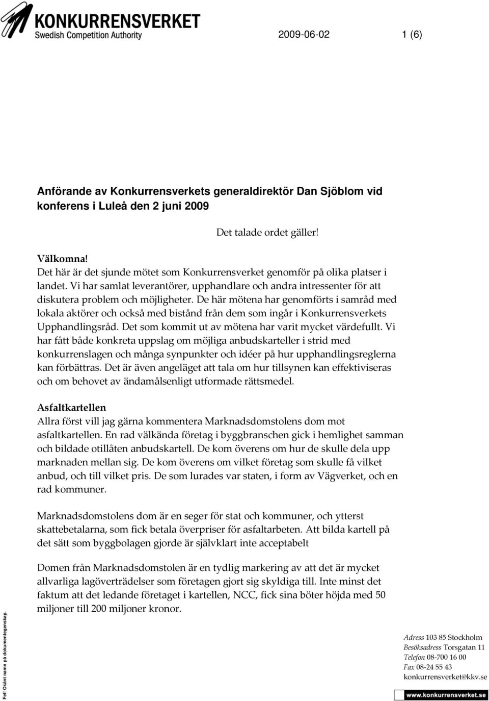 De här mötena har genomförts i samråd med lokala aktörer och också med bistånd från dem som ingår i Konkurrensverkets Upphandlingsråd. Det som kommit ut av mötena har varit mycket värdefullt.