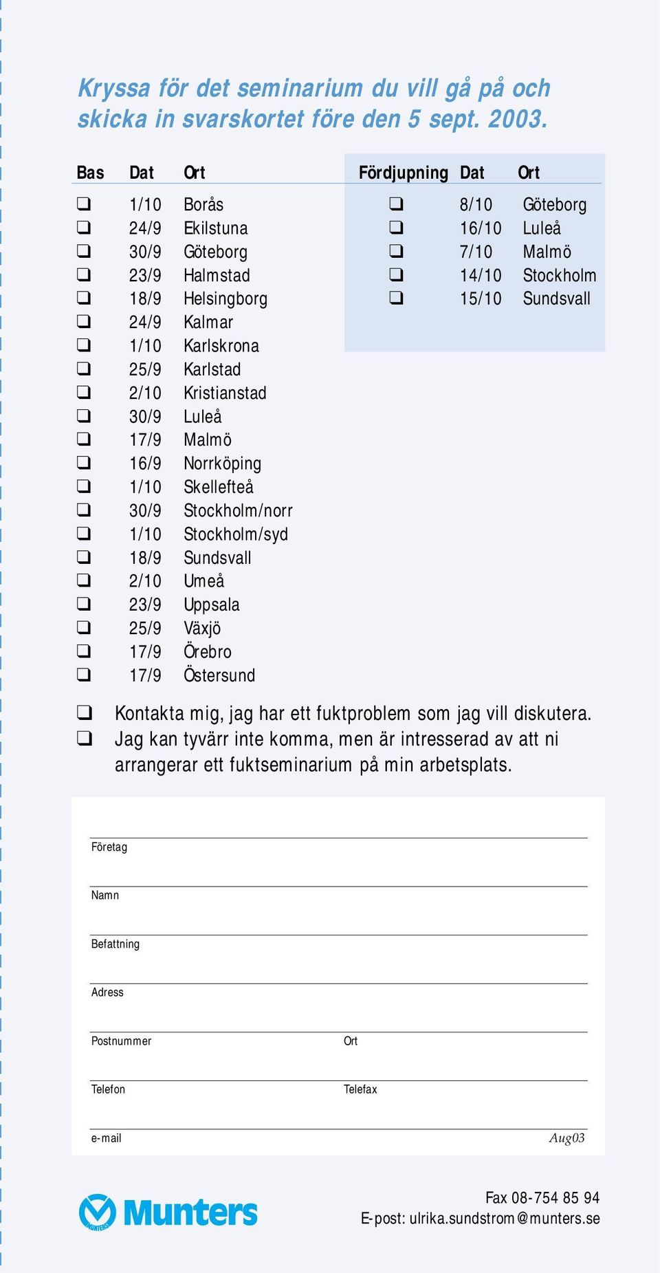 Karlskrona 25/9 Karlstad 2/10 Kristianstad 30/9 Luleå 17/9 Malmö 16/9 Norrköping 1/10 Skellefteå 30/9 Stockholm/norr 1/10 Stockholm/syd 18/9 Sundsvall 2/10 Umeå 23/9 Uppsala 25/9 Växjö 17/9 Örebro