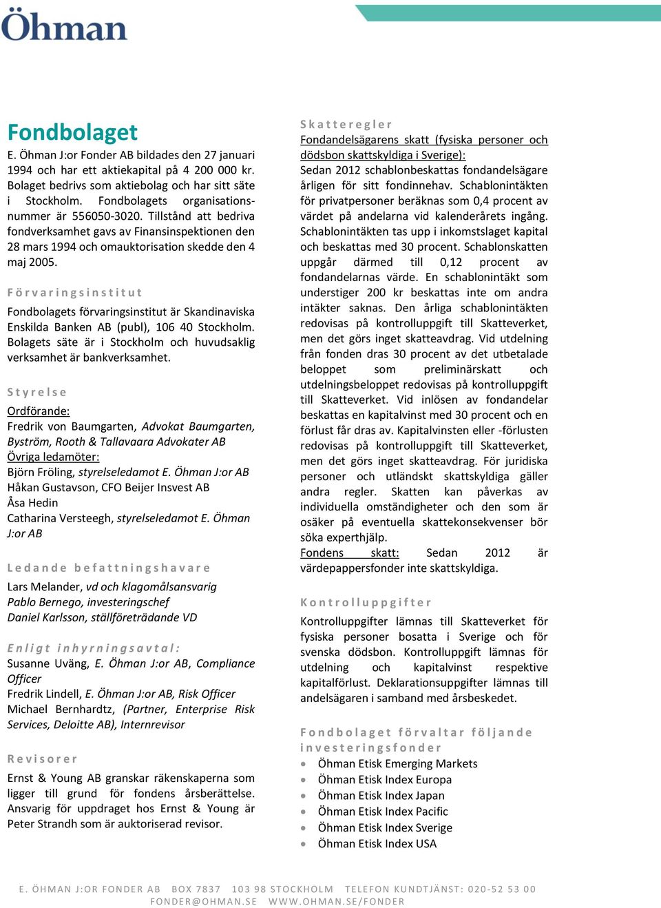 F ö r v a r i n g s i n s t i t u t Fondbolagets förvaringsinstitut är Skandinaviska Enskilda Banken AB (publ), 106 40 Stockholm.
