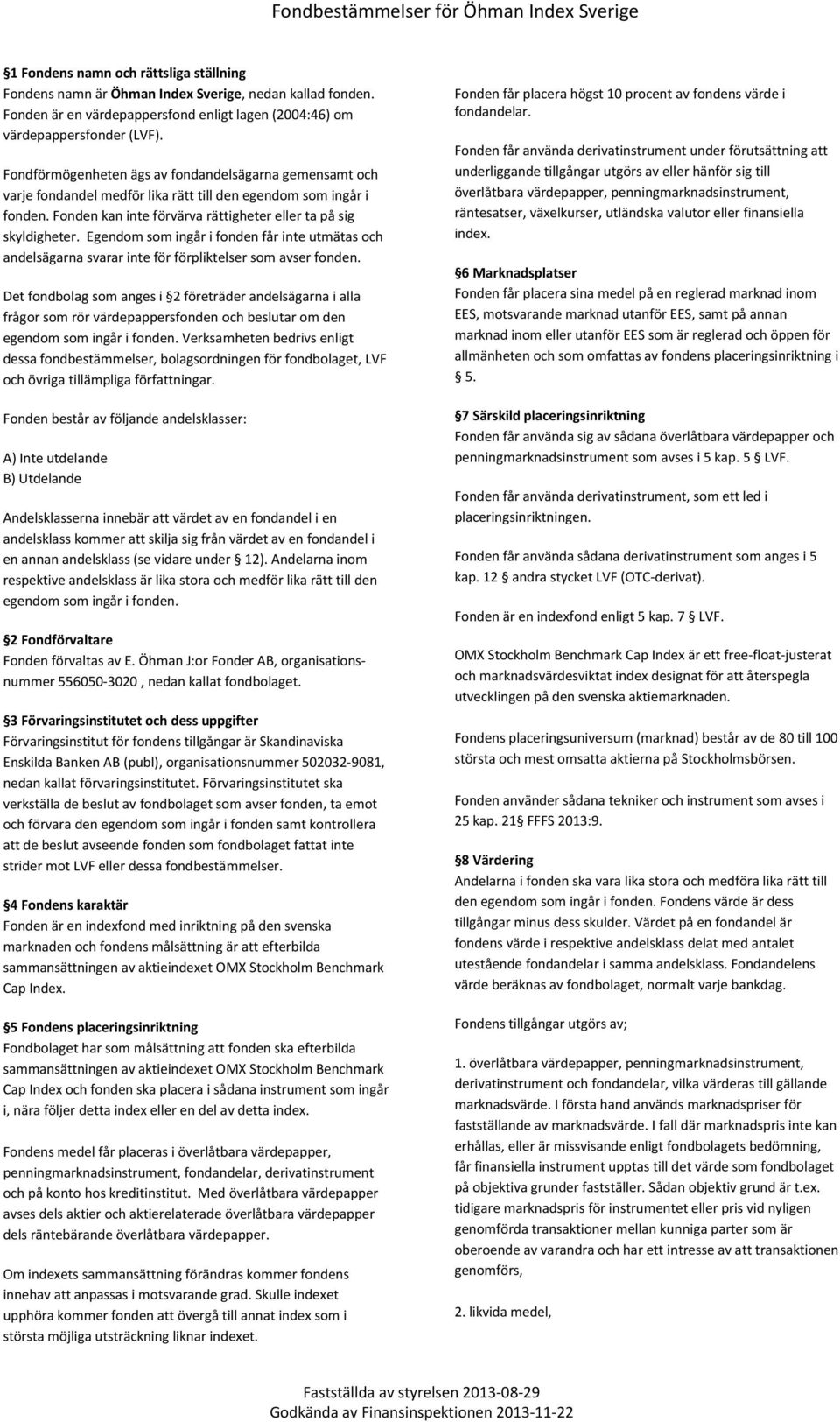 Fondförmögenheten ägs av fondandelsägarna gemensamt och varje fondandel medför lika rätt till den egendom som ingår i fonden. Fonden kan inte förvärva rättigheter eller ta på sig skyldigheter.