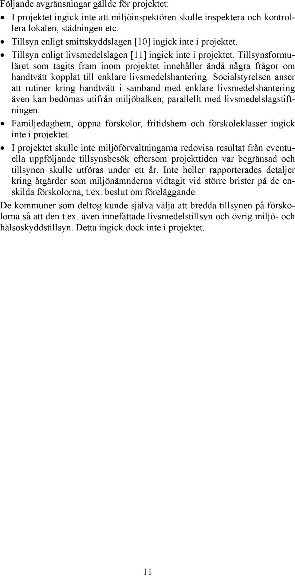 Tillsynsformuläret som tagits fram inom projektet innehåller ändå några frågor om handtvätt kopplat till enklare livsmedelshantering.