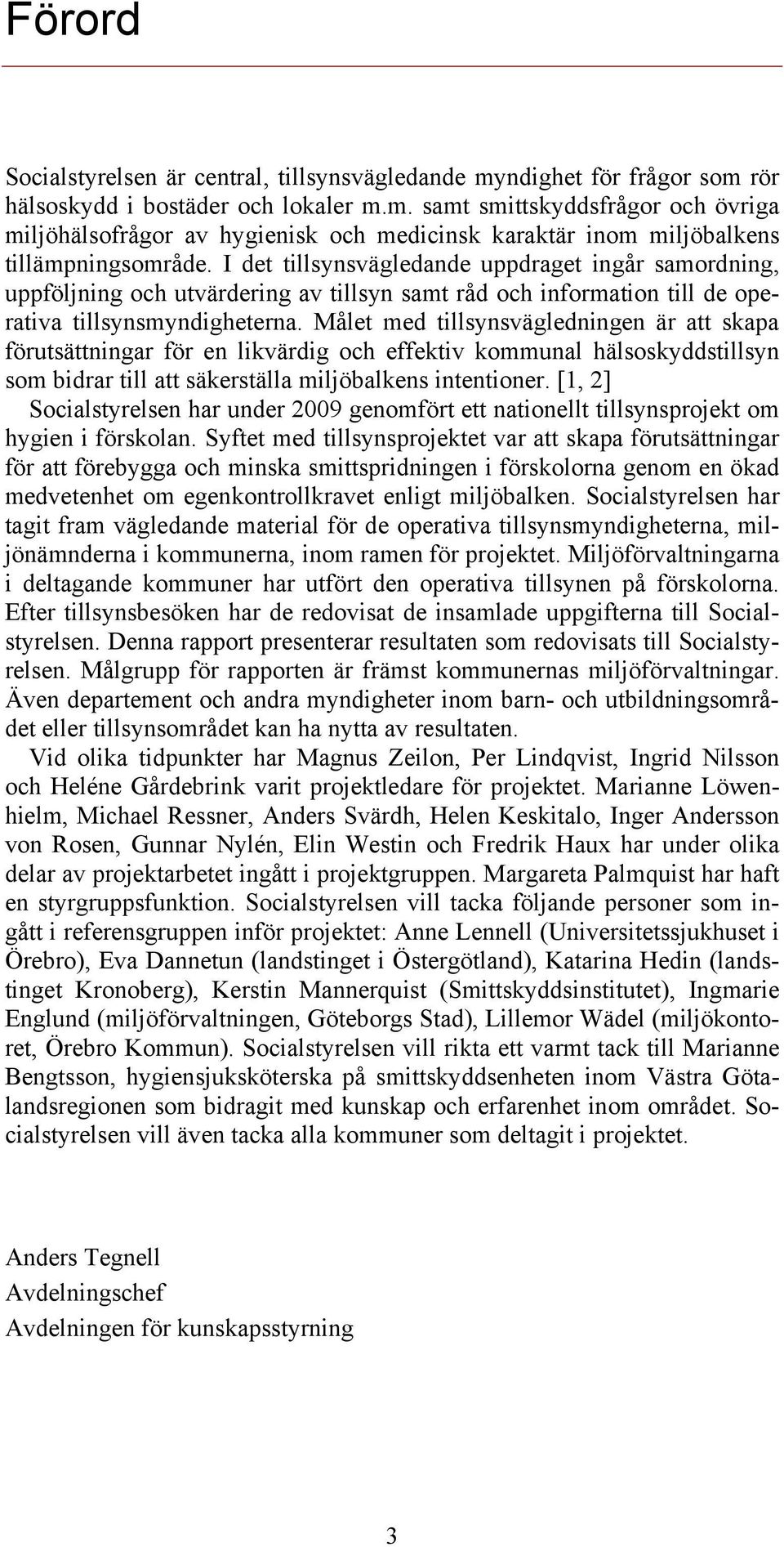 Målet med tillsynsvägledningen är att skapa förutsättningar för en likvärdig och effektiv kommunal hälsoskyddstillsyn som bidrar till att säkerställa miljöbalkens intentioner.