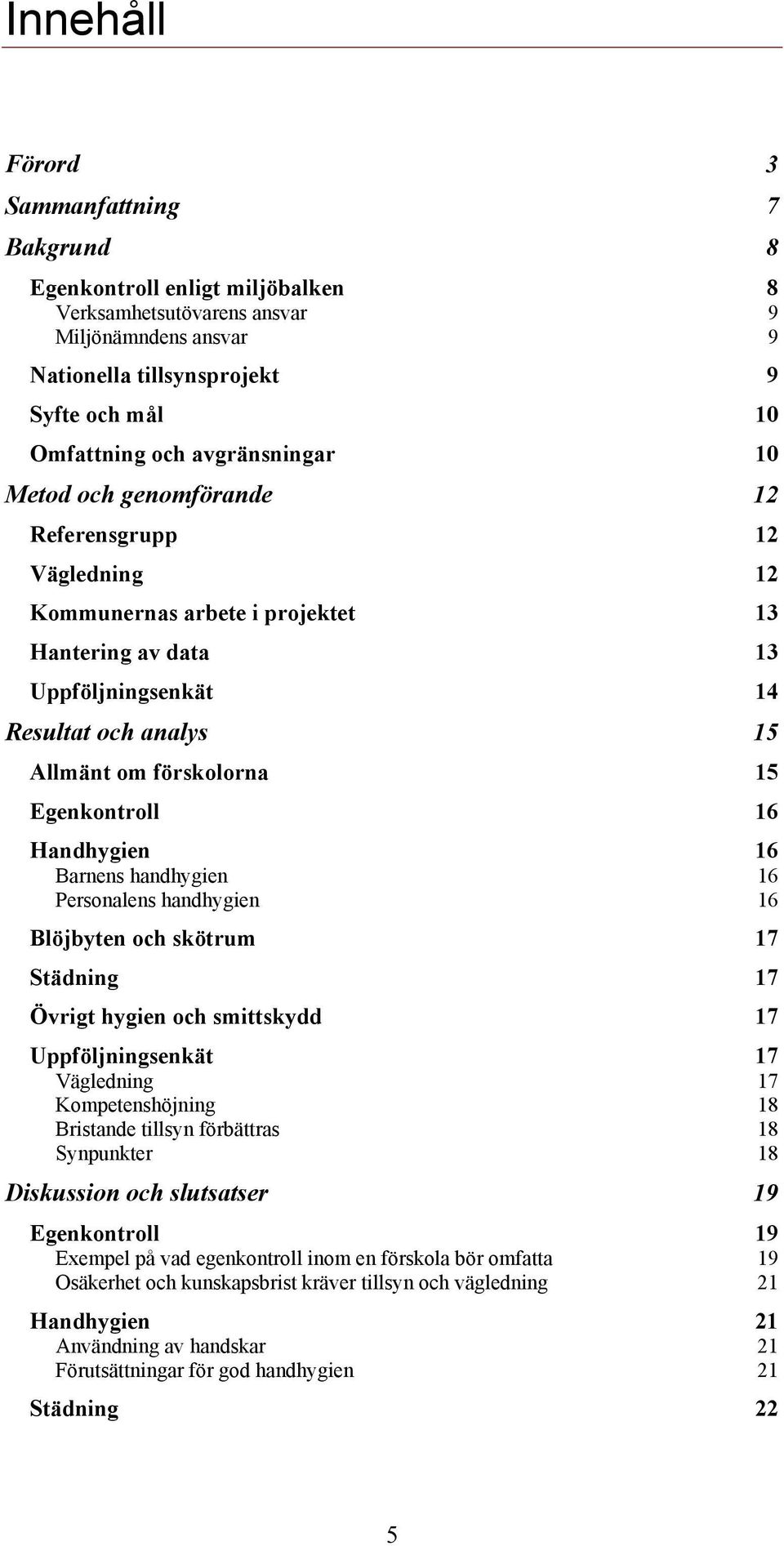 Egenkontroll 16 Handhygien 16 Barnens handhygien 16 Personalens handhygien 16 Blöjbyten och skötrum 17 Städning 17 Övrigt hygien och smittskydd 17 Uppföljningsenkät 17 Vägledning 17 Kompetenshöjning