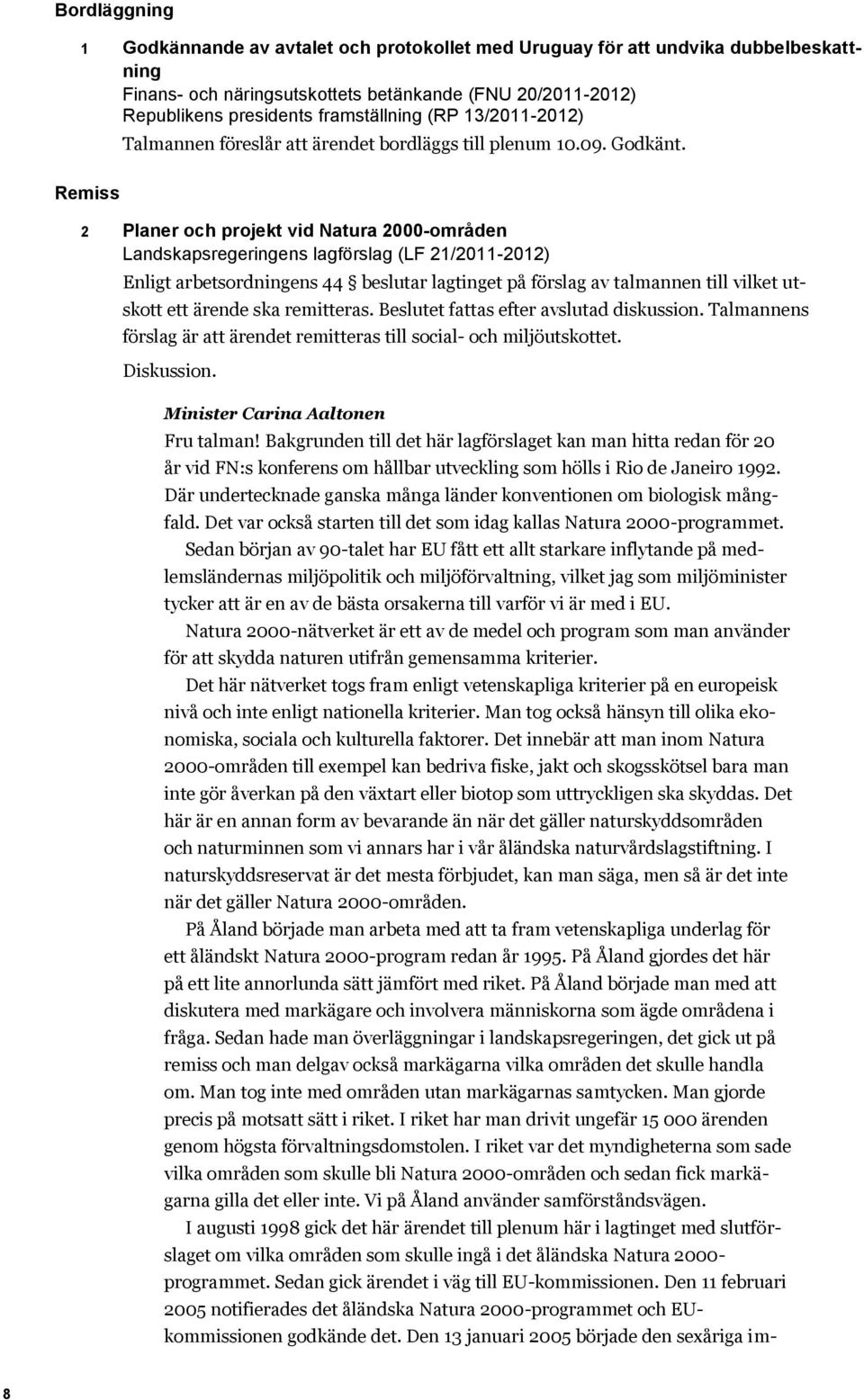 Remiss 2 Planer och projekt vid Natura 2000-områden Landskapsregeringens lagförslag (LF 21/2011-2012) Enligt arbetsordningens 44 beslutar lagtinget på förslag av talmannen till vilket utskott ett