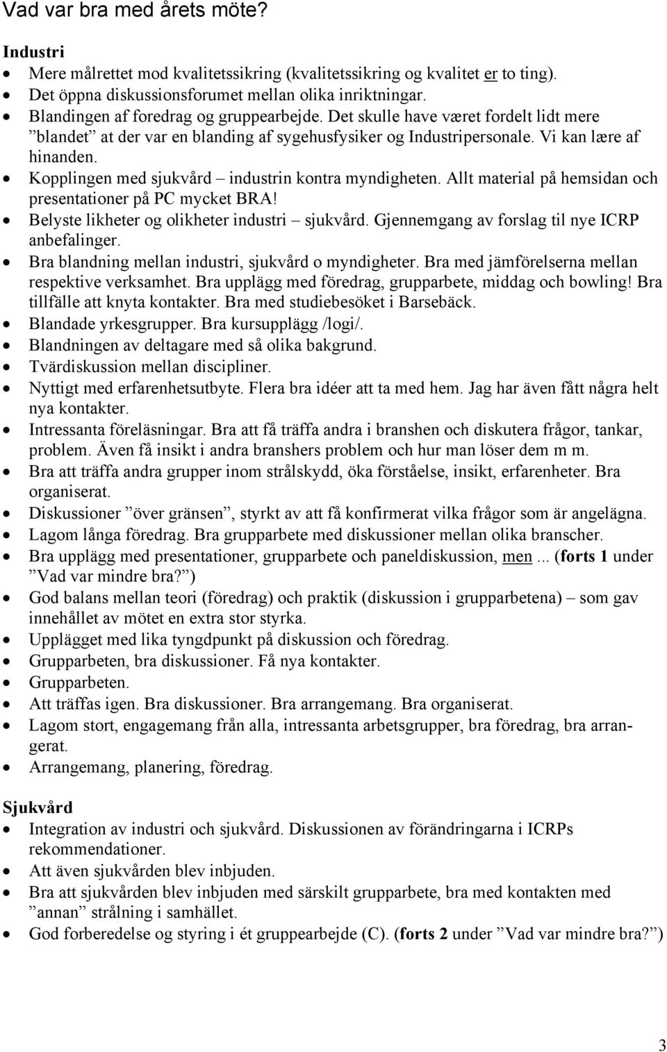 Kopplingen med sjukvård industrin kontra myndigheten. Allt material på hemsidan och presentationer på PC mycket BRA! Belyste likheter og olikheter industri sjukvård.