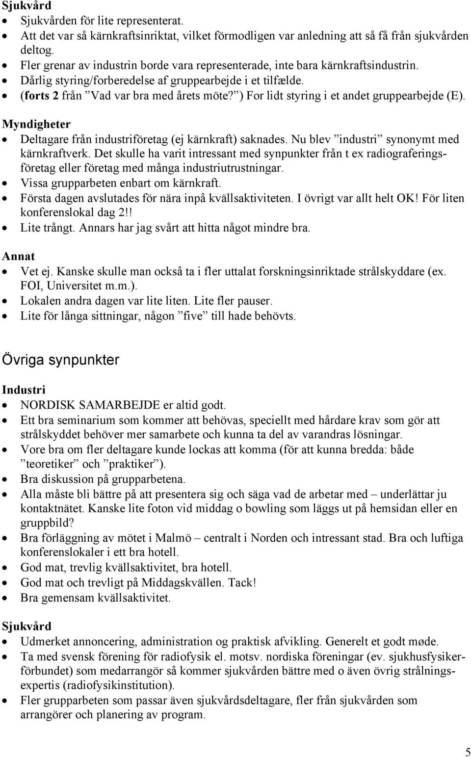 ) For lidt styring i et andet gruppearbejde (E). Myndigheter Deltagare från industriföretag (ej kärnkraft) saknades. Nu blev industri synonymt med kärnkraftverk.