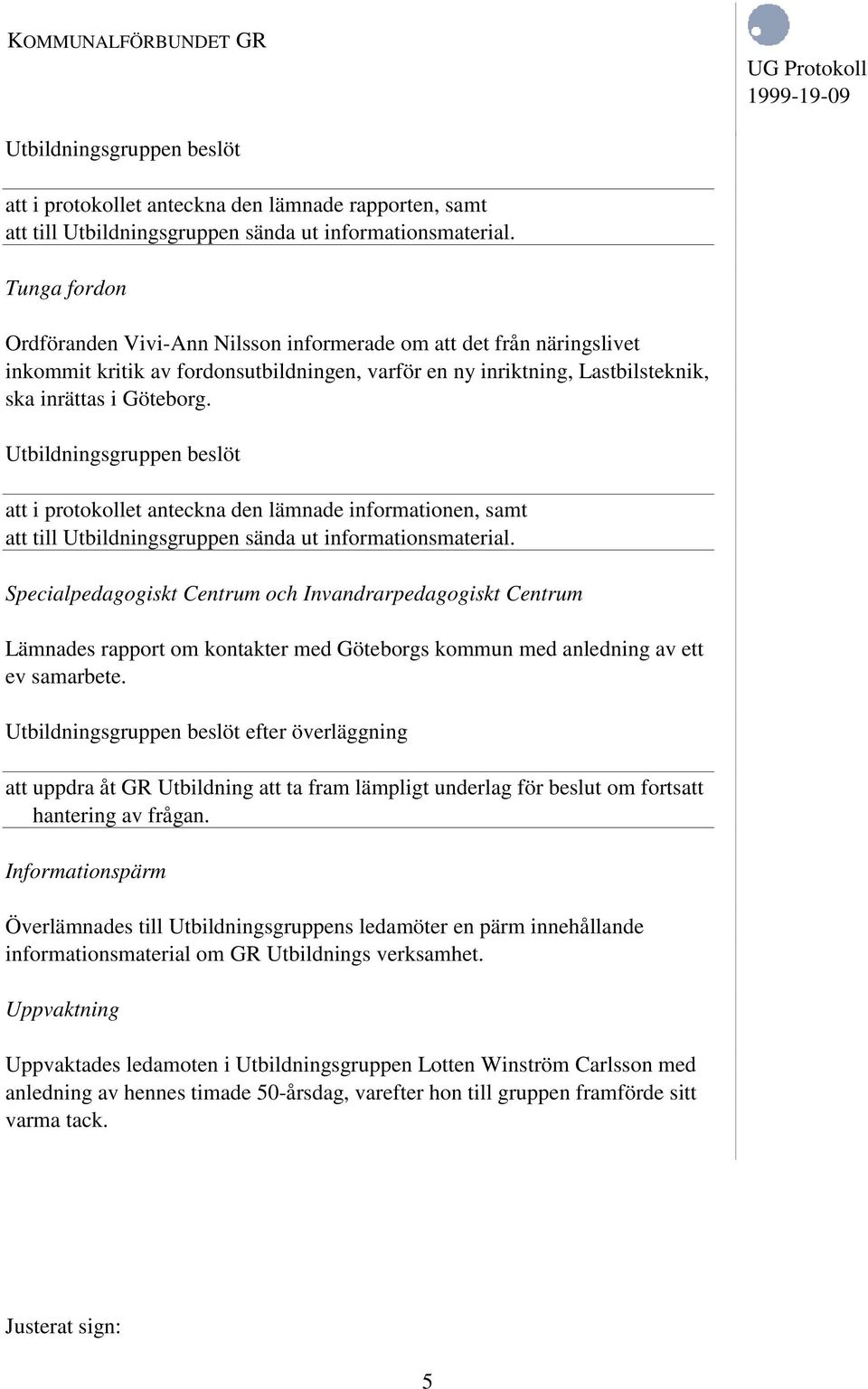 att i protokollet anteckna den lämnade informationen, samt att till Utbildningsgruppen sända ut informationsmaterial.