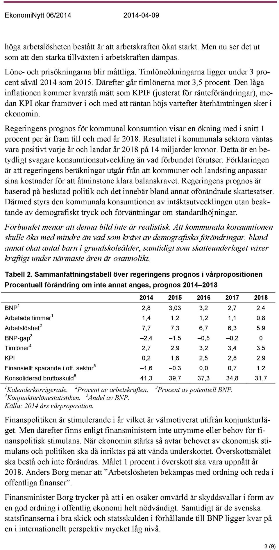 Den låga inflationen kommer kvarstå mätt som KPIF (justerat för ränteförändringar), medan KPI ökar framöver i och med att räntan höjs vartefter återhämtningen sker i ekonomin.
