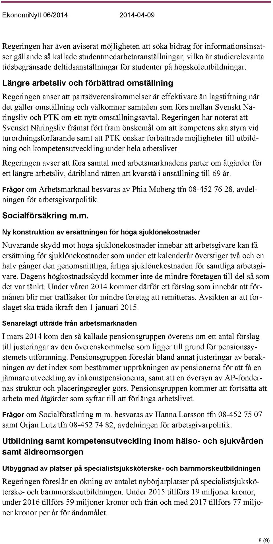 Längre arbetsliv och förbättrad omställning Regeringen anser att partsöverenskommelser är effektivare än lagstiftning när det gäller omställning och välkomnar samtalen som förs mellan Svenskt