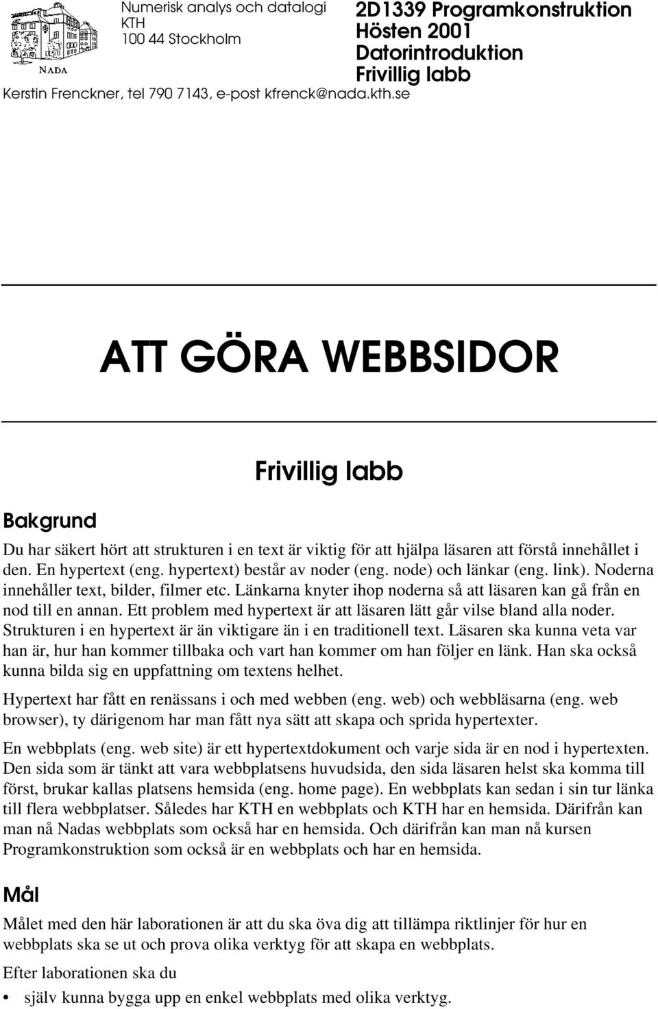 förstå innehållet i den. En hypertext (eng. hypertext) består av noder (eng. node) och länkar (eng. link). Noderna innehåller text, bilder, filmer etc.