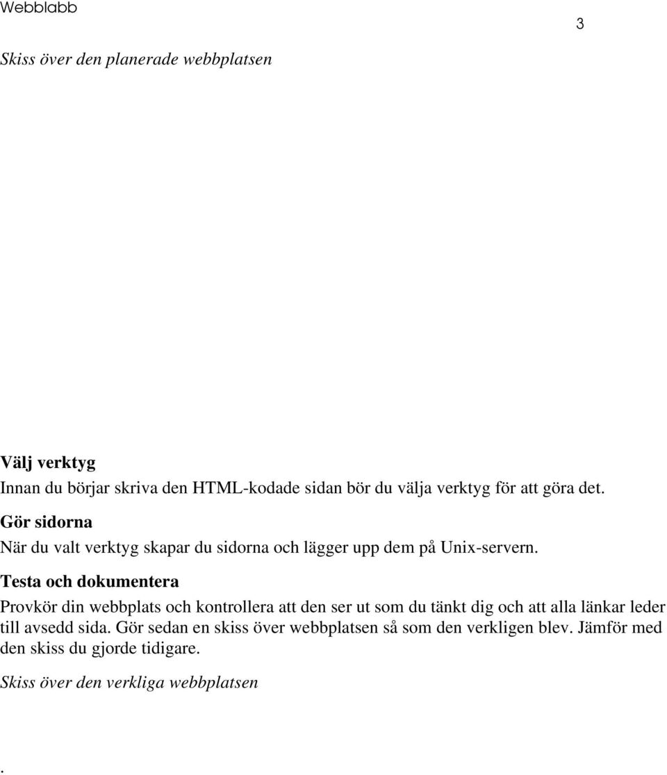 Testa och dokumentera Provkör din webbplats och kontrollera att den ser ut som du tänkt dig och att alla länkar leder till