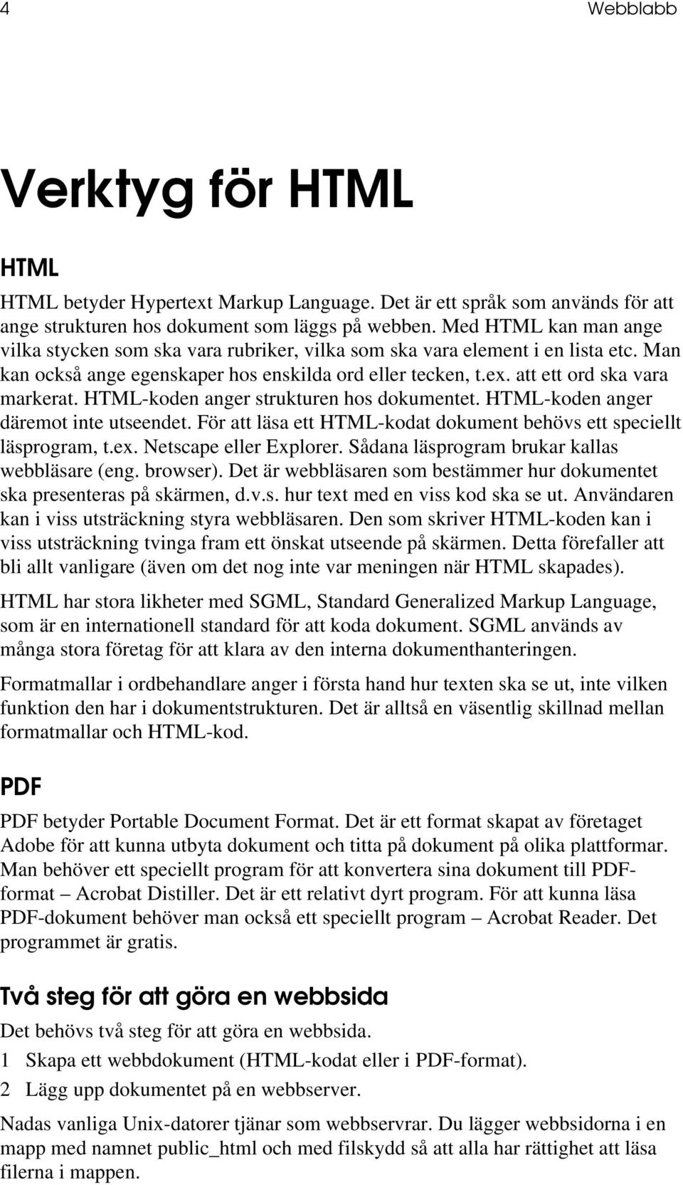 HTML-koden anger strukturen hos dokumentet. HTML-koden anger däremot inte utseendet. För att läsa ett HTML-kodat dokument behövs ett speciellt läsprogram, t.ex. Netscape eller Explorer.