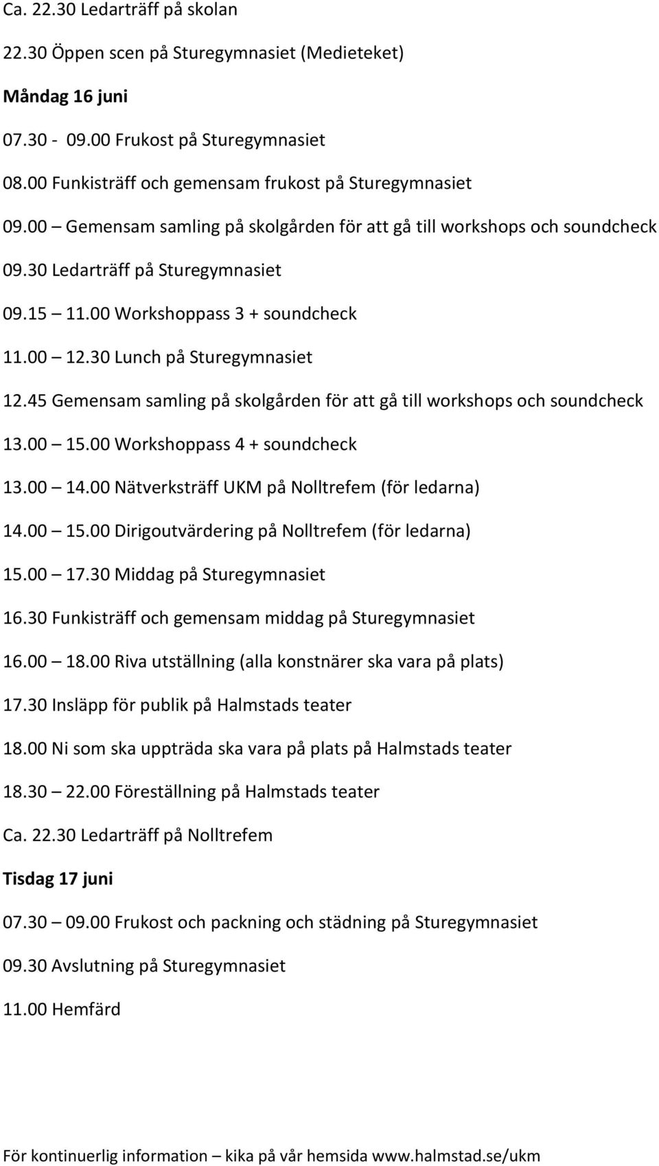 45 Gemensam samling på skolgården för att gå till workshops och soundcheck 13.00 15.00 Workshoppass 4 + soundcheck 13.00 14.00 Nätverksträff UKM på Nolltrefem (för ledarna) 14.00 15.00 Dirigoutvärdering på Nolltrefem (för ledarna) 15.