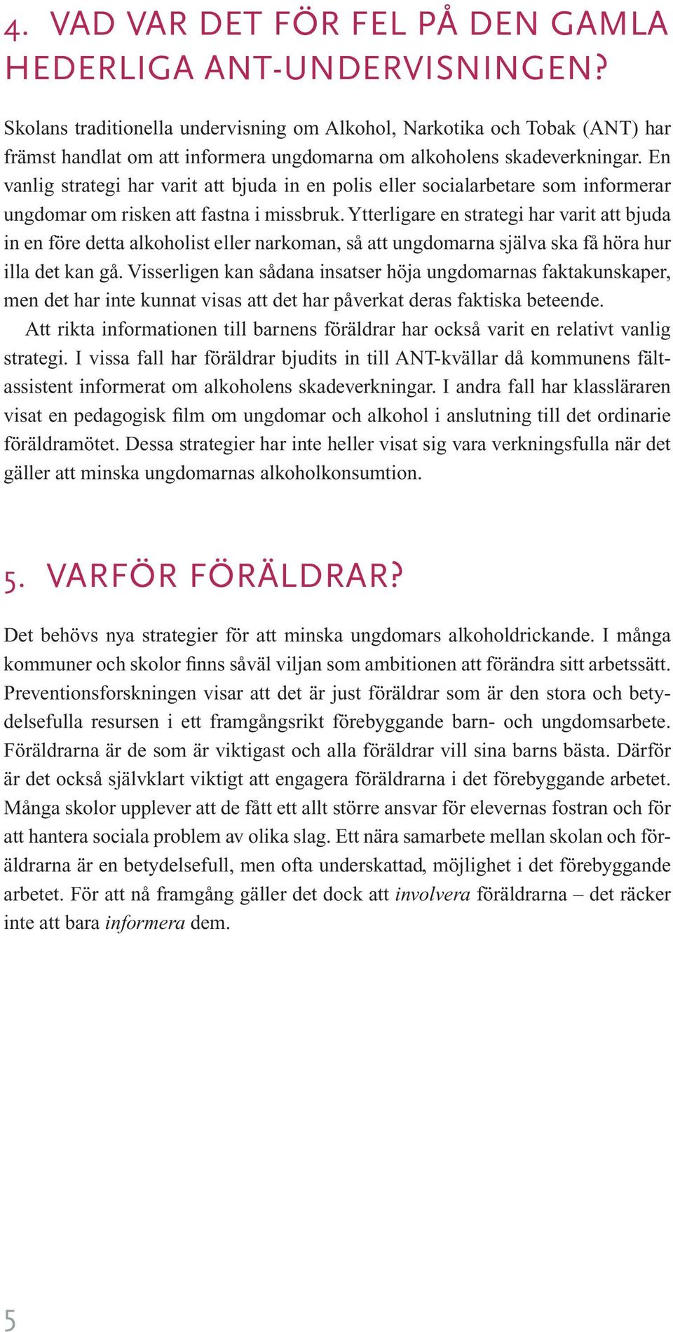 En vanlig strategi har varit att bjuda in en polis eller socialarbetare som informerar ungdomar om risken att fastna i missbruk.