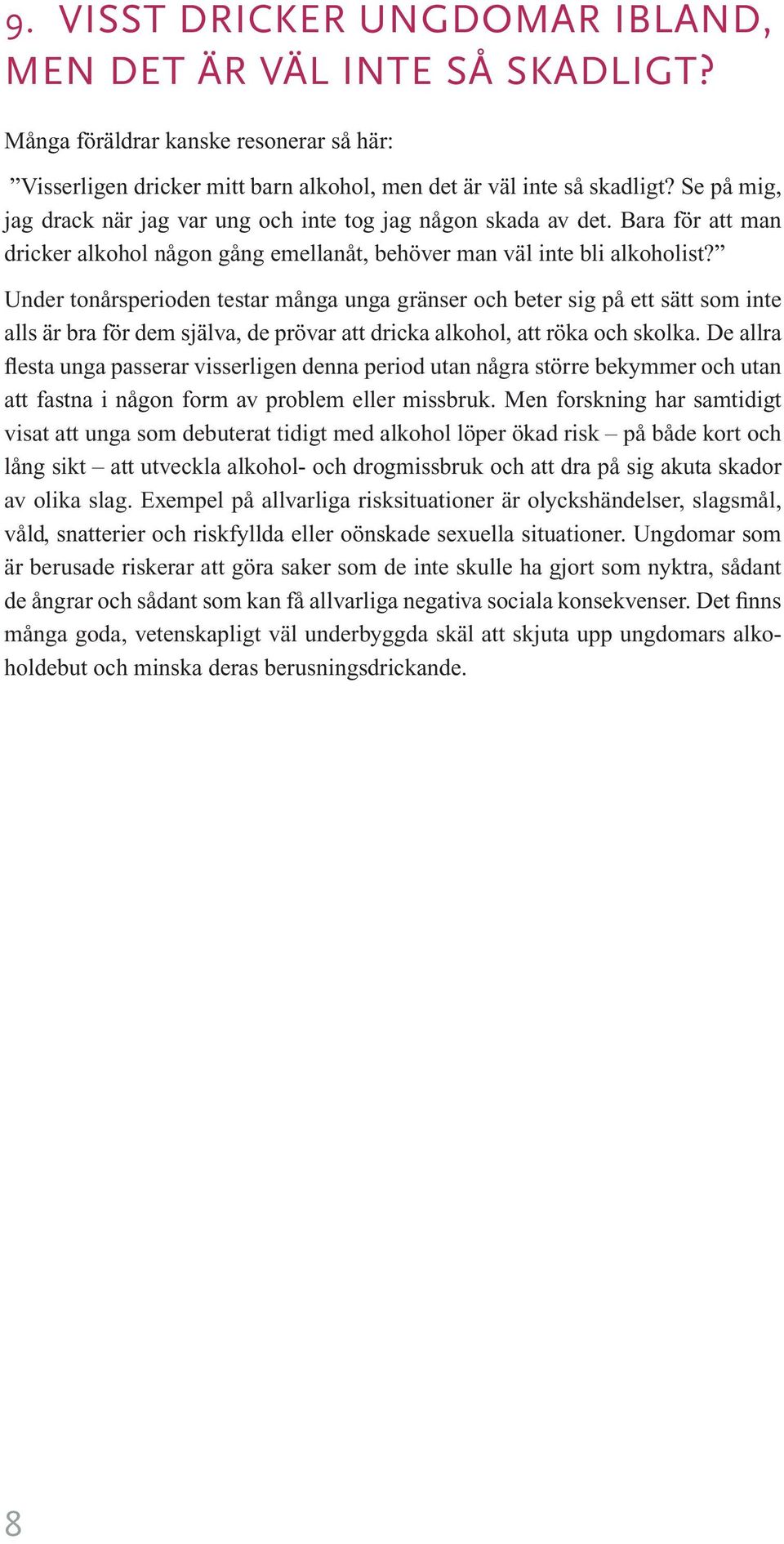 Under tonårsperioden testar många unga gränser och beter sig på ett sätt som inte alls är bra för dem själva, de prövar att dricka alkohol, att röka och skolka.