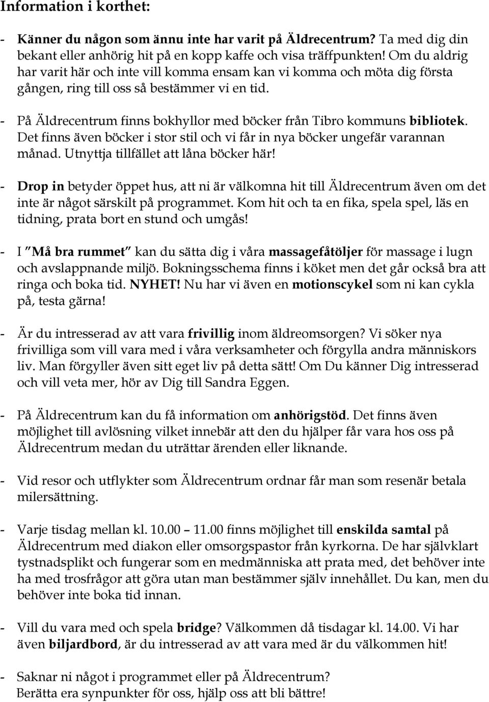 - På Äldrecentrum finns bokhyllor med böcker från Tibro kommuns bibliotek. Det finns även böcker i stor stil och vi får in nya böcker ungefär varannan månad. Utnyttja tillfället att låna böcker här!