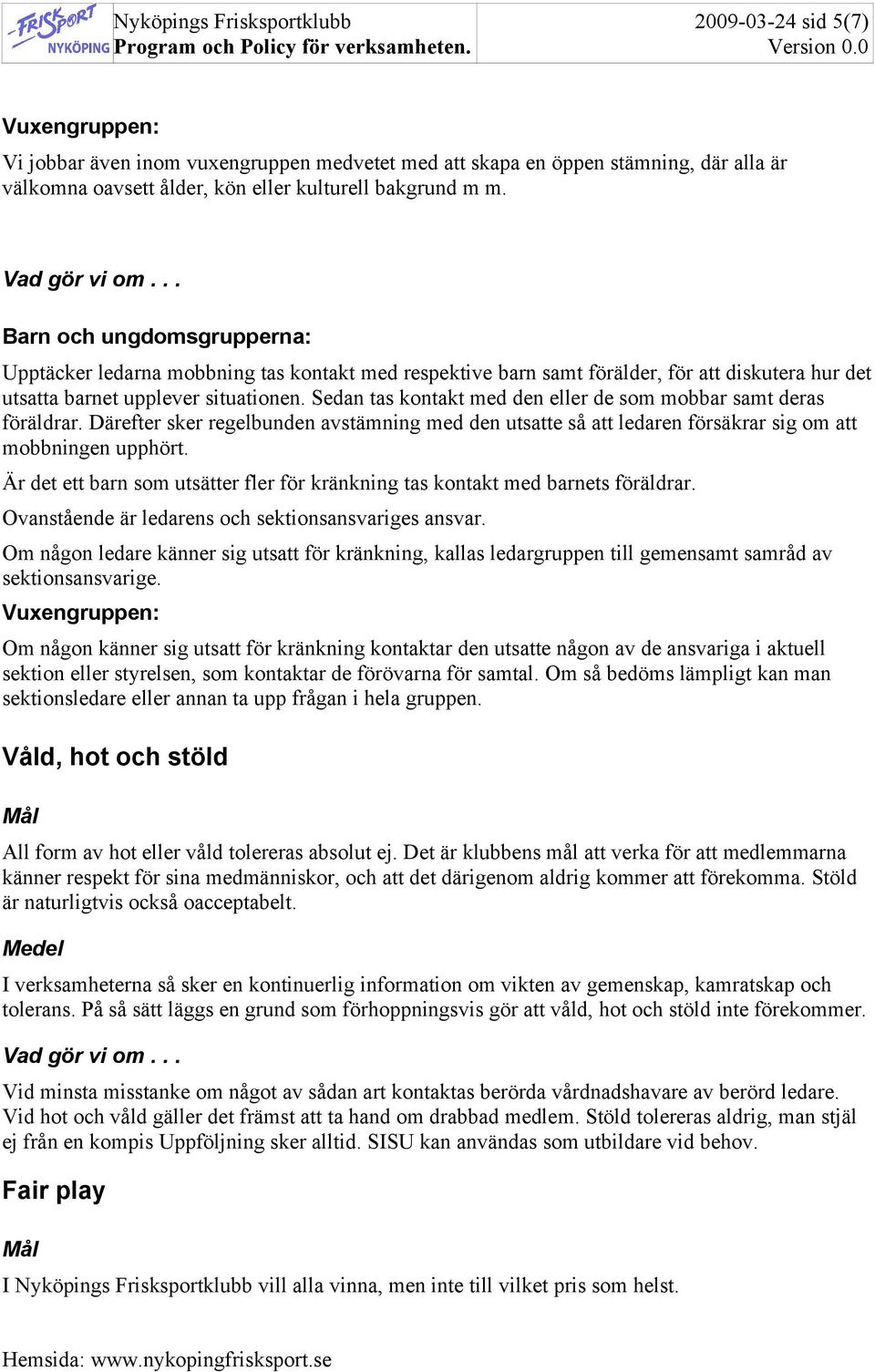 Sedan tas kontakt med den eller de som mobbar samt deras föräldrar. Därefter sker regelbunden avstämning med den utsatte så att ledaren försäkrar sig om att mobbningen upphört.