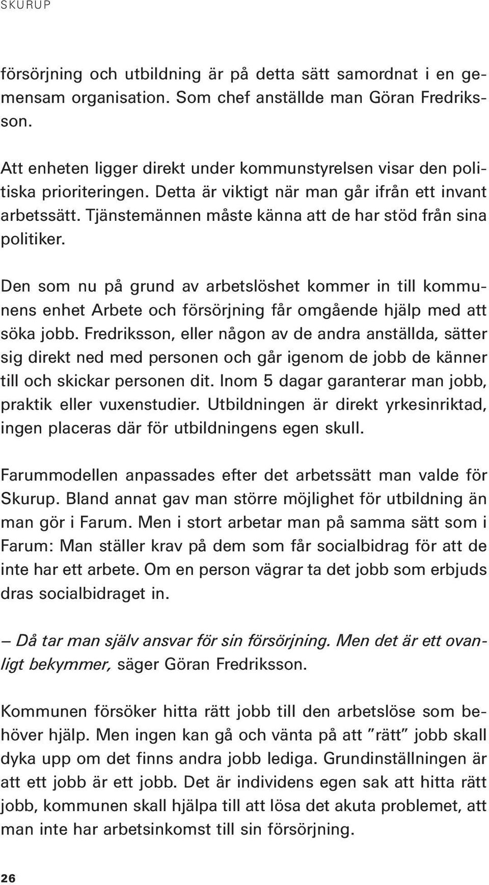 Tjänstemännen måste känna att de har stöd från sina politiker. Den som nu på grund av arbetslöshet kommer in till kommunens enhet Arbete och försörjning får omgående hjälp med att söka jobb.