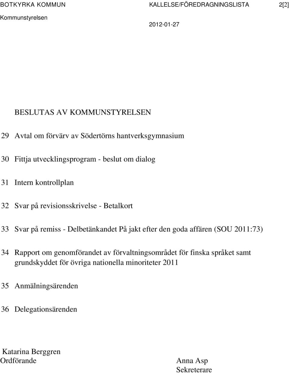 remiss - Delbetänkandet På jakt efter den goda affären (SOU 2011:73) 34 Rapport om genomförandet av förvaltningsområdet för finska språket