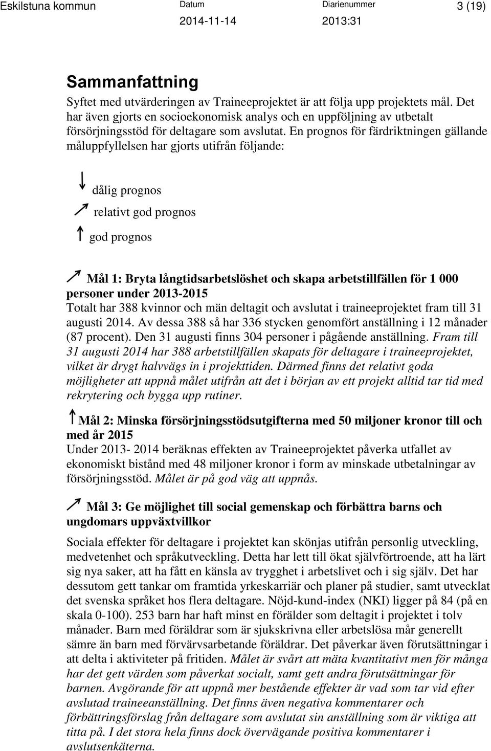 En prognos för färdriktningen gällande måluppfyllelsen har gjorts utifrån följande: dålig prognos relativt god prognos god prognos Mål 1: Bryta långtidsarbetslöshet och skapa arbetstillfällen för 1