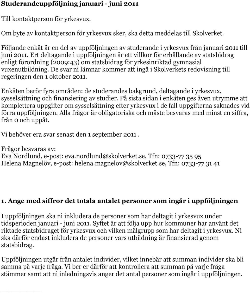 Ert deltagande i uppföljningen är ett villkor för erhållande av statsbidrag enligt förordning (2009:43) om statsbidrag för yrkesinriktad gymnasial vuxenutbildning.