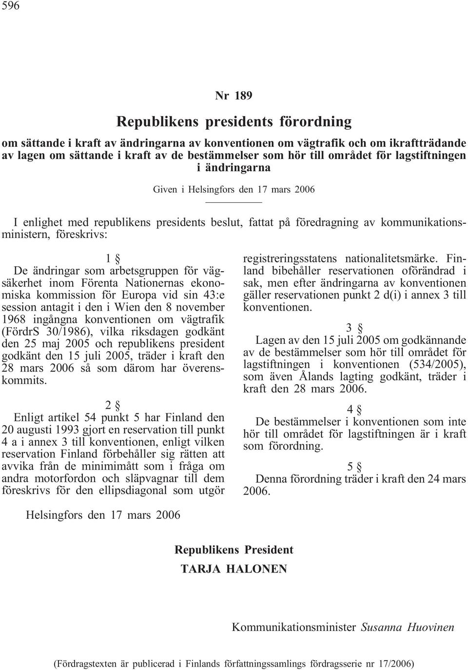 vägtrafik (FördrS 30/1986), vilka riksdagen godkänt den 25 maj 2005 och republikens president godkänt den 15 juli 2005, träder i kraft den 28 mars 2006 så som därom har överenskommits.