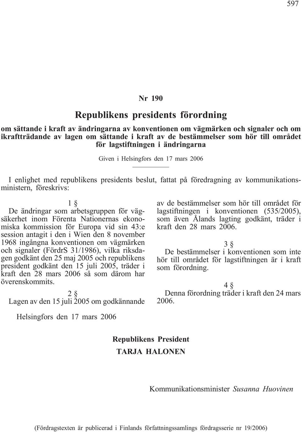 konventionen om vägmärken och signaler (FördrS 31/1986), vilka riksdagen godkänt den 25 maj 2005 och republikens president godkänt den 15 juli 2005, träder i kraft den 28 mars 2006 så som därom har