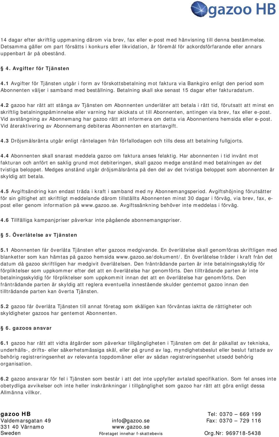 1 Avgifter för Tjänsten utgår i form av förskottsbetalning mot faktura via Bankgiro enligt den period som Abonnenten väljer i samband med beställning.