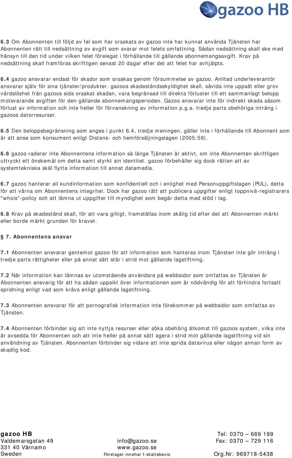 Krav på nedsättning skall framföras skriftligen senast 20 dagar efter det att felet har avhjälpts. 6.4 gazoo ansvarar endast för skador som orsakas genom försummelse av gazoo.