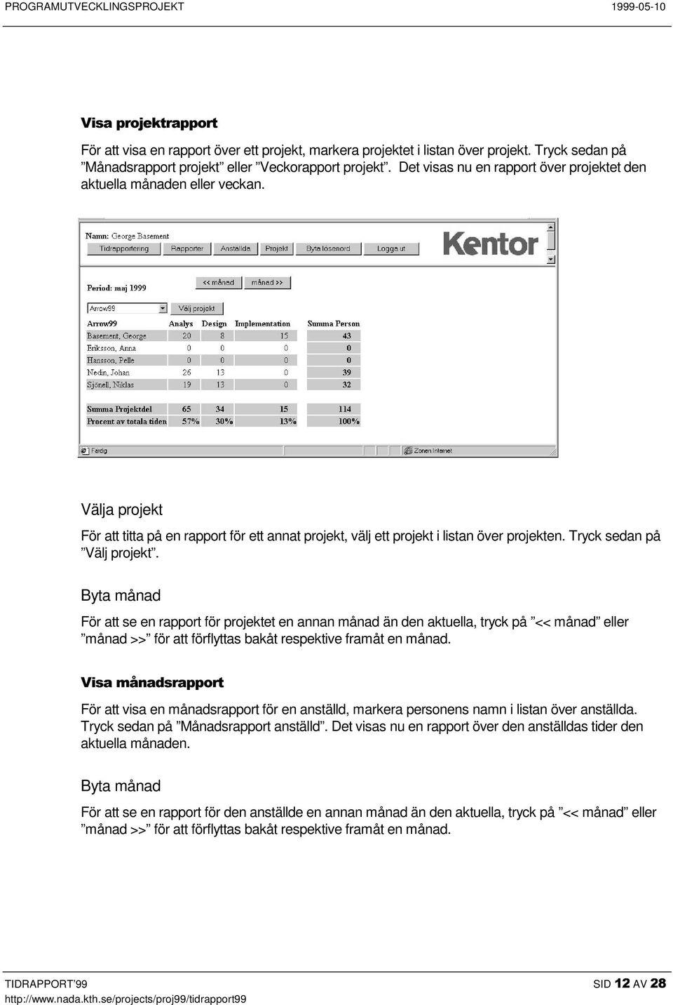Tryck sedan på Välj projekt. Byta månad För att se en rapport för projektet en annan månad än den aktuella, tryck på << månad eller månad >> för att förflyttas bakåt respektive framåt en månad.