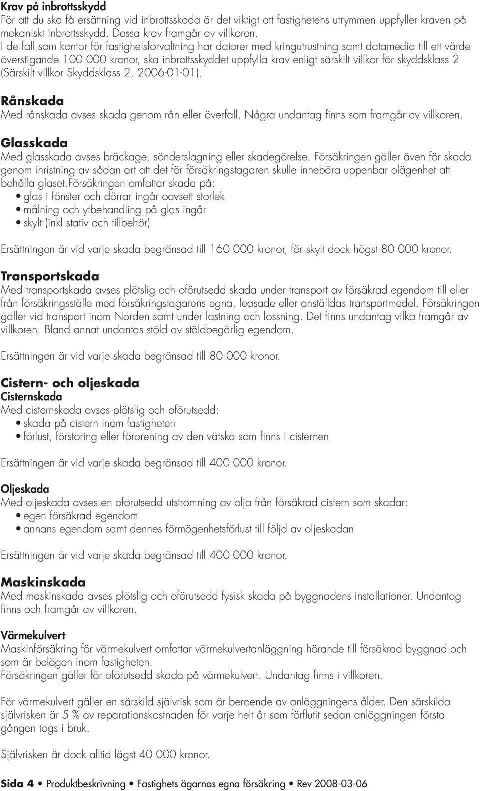 skyddsklass 2 (Särskilt villkor Skyddsklass 2, 2006-01-01). Rånskada Med rånskada avses skada genom rån eller överfall. Några undantag finns som framgår av villkoren.