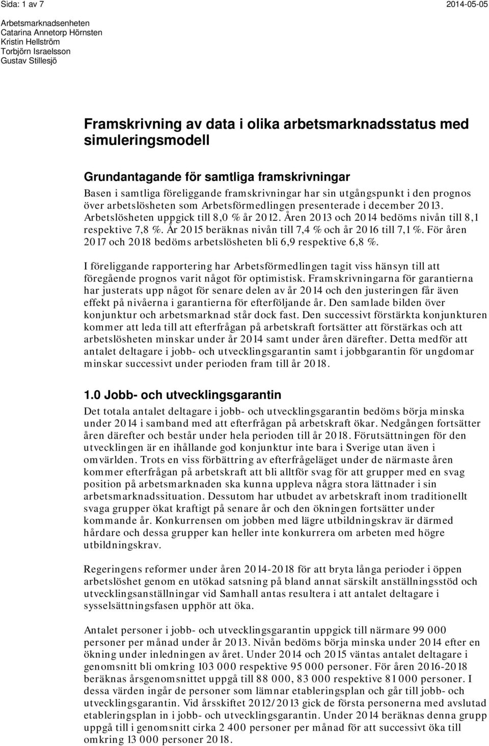 År 215 beräknas nivån till 7,4 % och år 216 till 7,1 %. För åren 217 och 218 bedöms arbetslösheten bli 6,9 respektive 6,8 %.