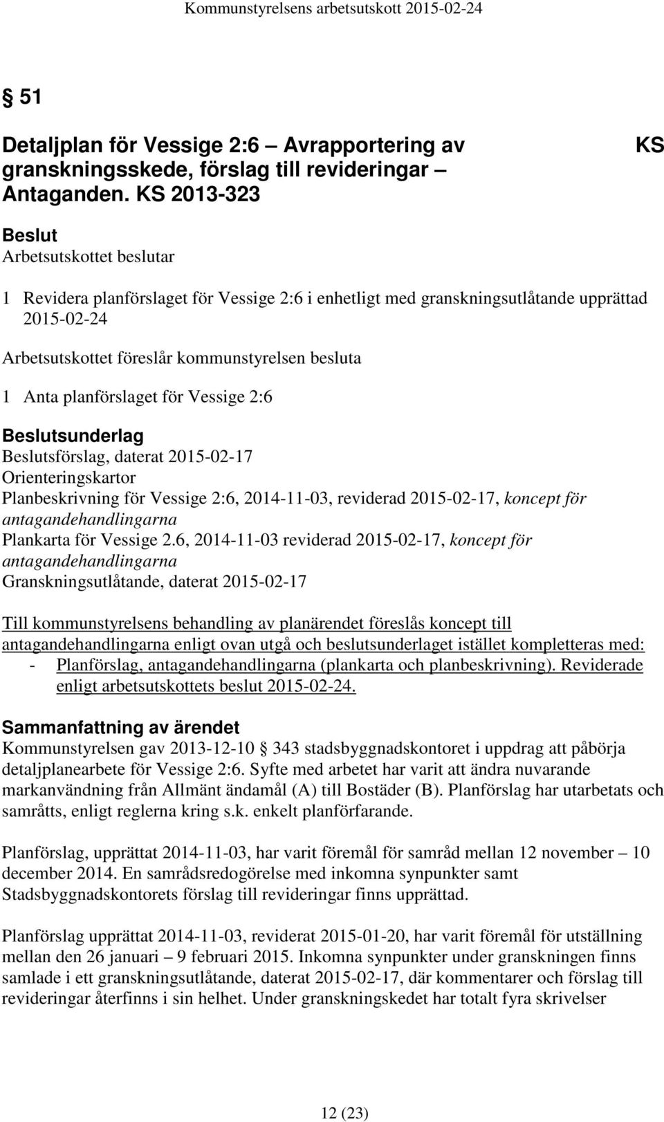 planförslaget för Vessige 2:6 sunderlag sförslag, daterat 2015-02-17 Orienteringskartor Planbeskrivning för Vessige 2:6, 2014-11-03, reviderad 2015-02-17, koncept för antagandehandlingarna Plankarta