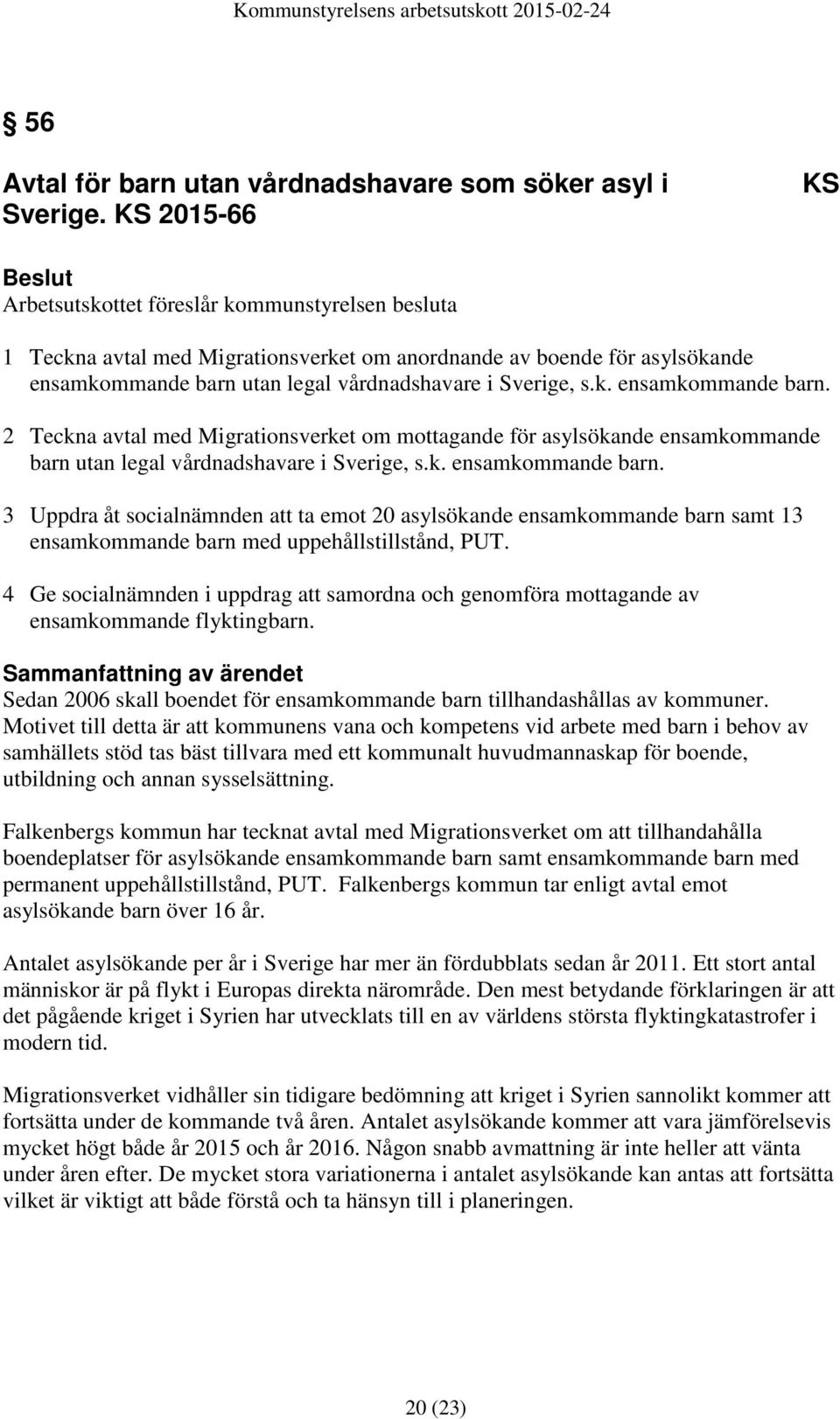 utan legal vårdnadshavare i Sverige, s.k. ensamkommande barn. 2 Teckna avtal med Migrationsverket om mottagande för asylsökande ensamkommande barn utan legal vårdnadshavare i Sverige, s.k. ensamkommande barn. 3 Uppdra åt socialnämnden att ta emot 20 asylsökande ensamkommande barn samt 13 ensamkommande barn med uppehållstillstånd, PUT.