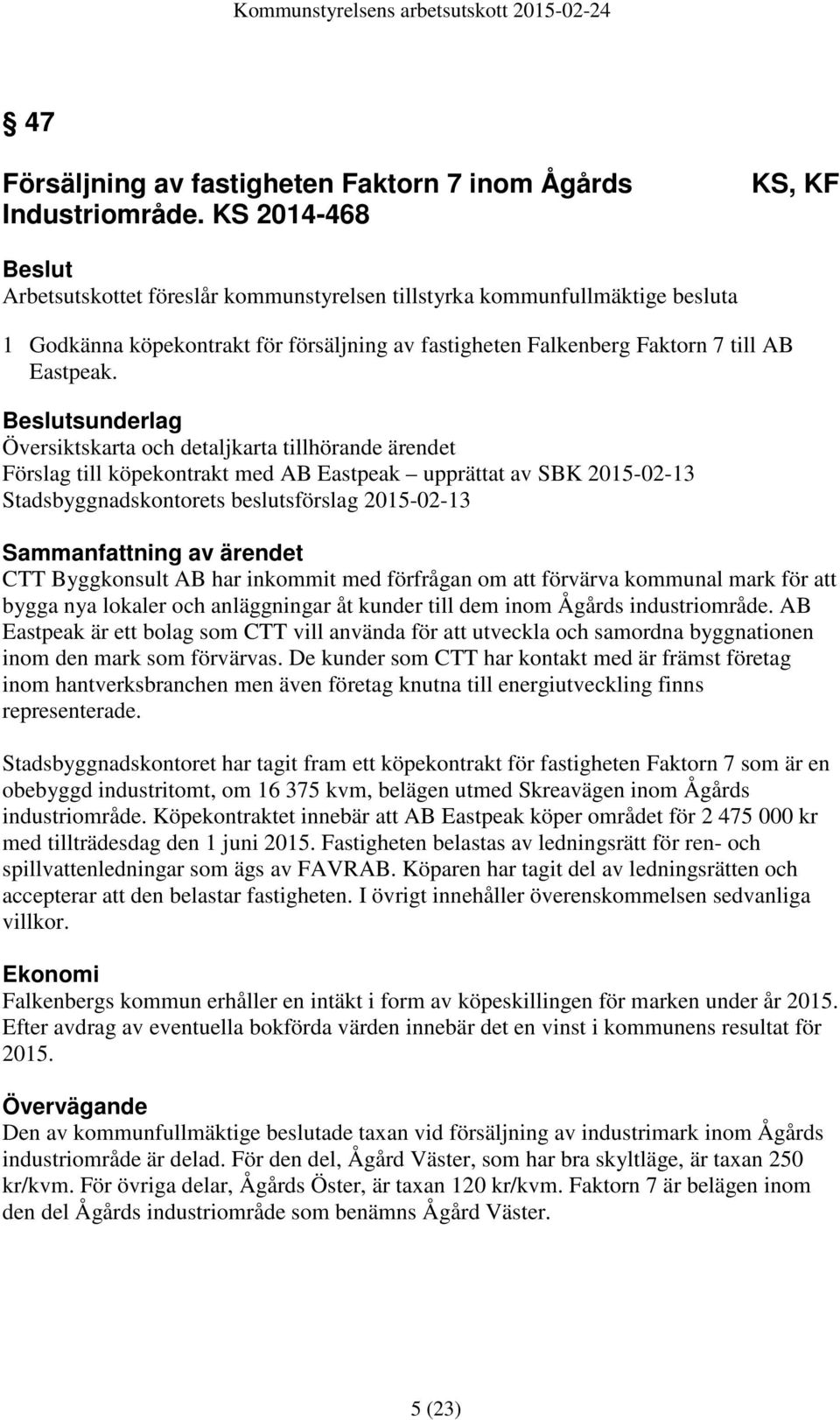 sunderlag Översiktskarta och detaljkarta tillhörande ärendet Förslag till köpekontrakt med AB Eastpeak upprättat av SBK 2015-02-13 Stadsbyggnadskontorets beslutsförslag 2015-02-13 CTT Byggkonsult AB