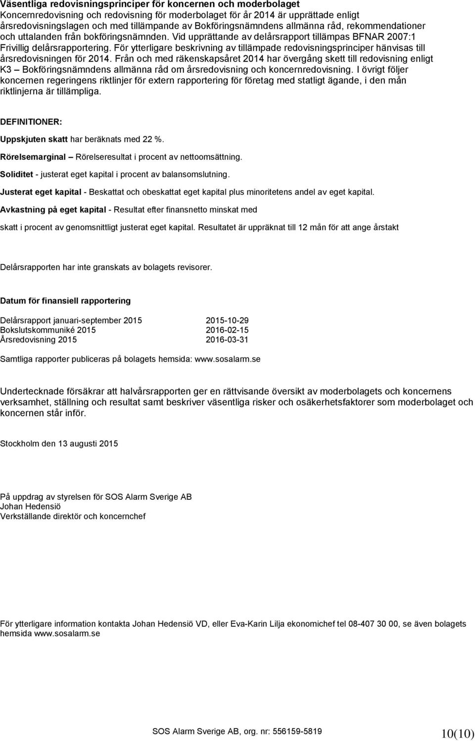 För ytterligare beskrivning av tillämpade redovisningsprinciper hänvisas till årsredovisningen för.