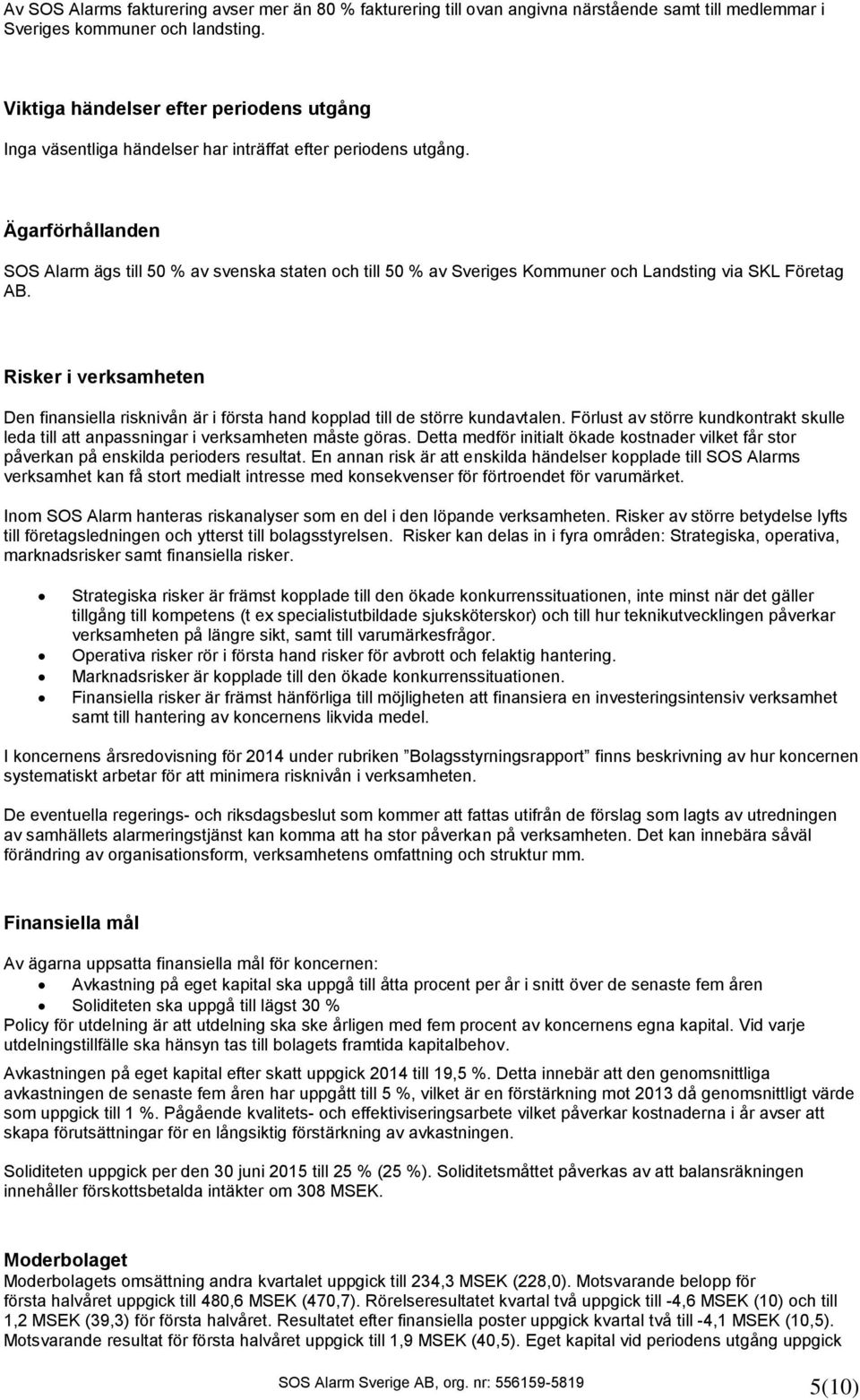 Ägarförhållanden SOS Alarm ägs till 50 % av svenska staten och till 50 % av Sveriges Kommuner och Landsting via SKL Företag AB.