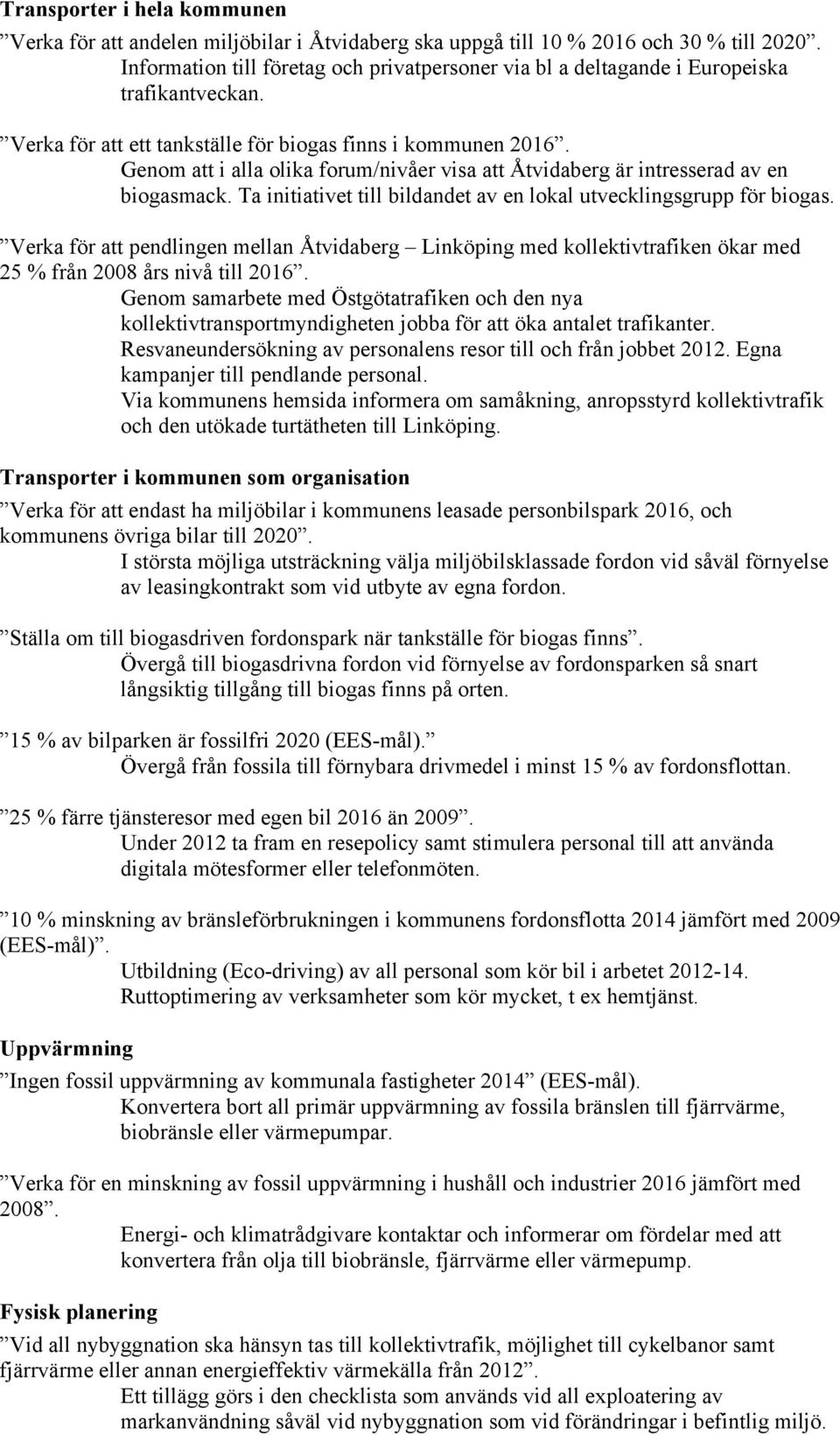 Genom att i alla olika forum/nivåer visa att Åtvidaberg är intresserad av en biogasmack. Ta initiativet till bildandet av en lokal utvecklingsgrupp för biogas.