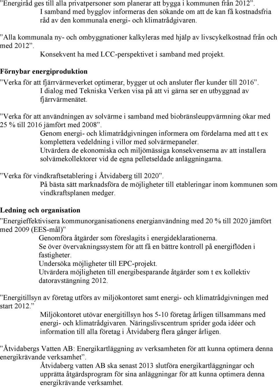 Alla kommunala ny- och ombyggnationer kalkyleras med hjälp av livscykelkostnad från och med 2012. Konsekvent ha med LCC-perspektivet i samband med projekt.